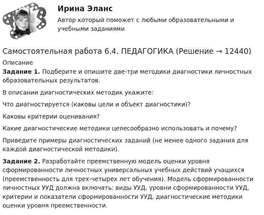      
          Описание
          Задание 1. Подберите и опишите две-три методики диагностики личностных образовательных результатов. В описании диагностических методик укажите:Что диагностируется (каковы цели и объект диагностики)?Каковы критерии оценивания?Какие диагностические методики целесообразно использовать и почему?Приведите примеры диагностических заданий (не менее одного задания для каждой диагностической методики). Задание 2. Разработайте преемственную модель оценки уровня сформированности личностных универсальных учебных действий учащихся (преемственность для трех-четырех лет обучения). Модель сформированности личностных УУД должна включать: виды УУД, уровни сформированности УУД, критерии и показатели сформированности УУД, диагностические методики оценки уровня преемственности.  
            
            
            Самостоятельная работа 6.3. ПСИХОЛОГИЯСамостоятельная работа 6.4. ПЕДАГОГИКАСамостоятельная работа 7.1. ПСИХОЛОГИЯСамостоятельная работа 7.2. ПСИХОЛОГИЯСамостоятельная работа 7.3. ПСИХОЛОГИЯСамостоятельная работа 8.1. ПСИХОЛОГИЯСамостоятельная работа 8.2. ПСИХОЛОГИЯСамостоятельная работа 6.1. КультурологияСамостоятельная работа 6.1. ПЕДАГОГИКАСамостоятельная работа 6.1. ПСИХОЛОГИЯСамостоятельная работа 6.2. ВОЗРАСТНАЯ АНАТОМИЯ, ФИЗИОЛОГИЯ И ГИГИЕНАСамостоятельная работа 6.2. ПЕДАГОГИКАСамостоятельная работа 6.2. ПСИХОЛОГИЯСамостоятельная работа 6.3. ВОЗРАСТНАЯ АНАТОМИЯ, ФИЗИОЛОГИЯ И ГИГИЕНА