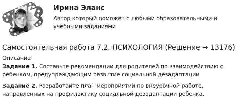     
          Описание
          Задание 1. Составьте рекомендации для родителей по взаимодействию с ребенком, предупреждающим развитие социальной дезадаптацииЗадание 2. Разработайте план мероприятий по внеурочной работе, направленных на профилактику социальной дезадаптации ребенка.  
            
            
            Самостоятельная работа 7.1. ПСИХОЛОГИЯСамостоятельная работа 7.2. ПСИХОЛОГИЯСамостоятельная работа 7.3. ПСИХОЛОГИЯСамостоятельная работа 8.1. ПСИХОЛОГИЯСамостоятельная работа 8.2. ПСИХОЛОГИЯСамостоятельная работа 8.3. ПСИХОЛОГИЯСамостоятельная работа 9.1. ПСИХОЛОГИЯСамостоятельная работа 6.1. ПСИХОЛОГИЯСамостоятельная работа 6.2. ВОЗРАСТНАЯ АНАТОМИЯ, ФИЗИОЛОГИЯ И ГИГИЕНАСамостоятельная работа 6.2. ПЕДАГОГИКАСамостоятельная работа 6.2. ПСИХОЛОГИЯСамостоятельная работа 6.3. ВОЗРАСТНАЯ АНАТОМИЯ, ФИЗИОЛОГИЯ И ГИГИЕНАСамостоятельная работа 6.3. ПЕДАГОГИКАСамостоятельная работа 6.3. ПСИХОЛОГИЯ