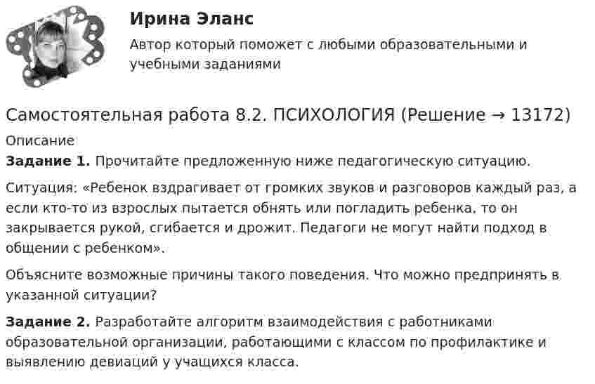      
          Описание
          Задание 1. Прочитайте предложенную ниже педагогическую ситуацию.Ситуация: «Ребенок вздрагивает от громких звуков и разговоров каждый раз, а если кто-то из взрослых пытается обнять или погладить ребенка, то он закрывается рукой, сгибается и дрожит. Педагоги не могут найти подход в общении с ребенком». Объясните возможные причины такого поведения. Что можно предпринять в указанной ситуации?Задание 2. Разработайте алгоритм взаимодействия с работниками образовательной организации, работающими с классом по профилактике и выявлению девиаций у учащихся класса.  
            
            
            Самостоятельная работа 8.1. ПСИХОЛОГИЯСамостоятельная работа 8.2. ПСИХОЛОГИЯСамостоятельная работа 8.3. ПСИХОЛОГИЯСамостоятельная работа 9.1. ПСИХОЛОГИЯСамостоятельная работа 9.2. ПСИХОЛОГИЯСамостоятельная работа 9.3. ПСИХОЛОГИЯСамостоятельная работа № 1. Эквивалентные преобразования контекстно-свободных грамматикСамостоятельная работа 6.2. ПСИХОЛОГИЯСамостоятельная работа 6.3. ВОЗРАСТНАЯ АНАТОМИЯ, ФИЗИОЛОГИЯ И ГИГИЕНАСамостоятельная работа 6.3. ПЕДАГОГИКАСамостоятельная работа 6.3. ПСИХОЛОГИЯСамостоятельная работа 6.4. ПЕДАГОГИКАСамостоятельная работа 7.1. ПСИХОЛОГИЯСамостоятельная работа 7.2. ПСИХОЛОГИЯ