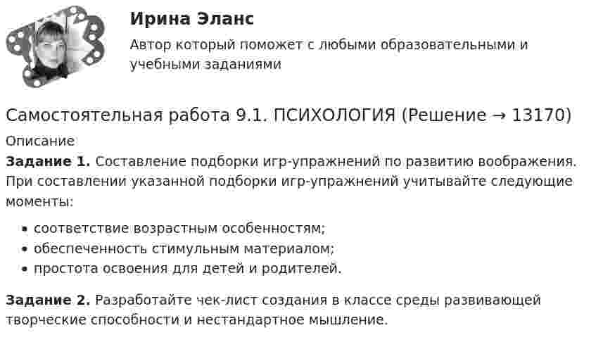      
          Описание
          Задание 1. Составление подборки игр-упражнений по развитию воображения. При составлении указанной подборки игр-упражнений учитывайте следующие моменты:соответствие возрастным особенностям;обеспеченность стимульным материалом;простота освоения для детей и родителей.Задание 2. Разработайте чек-лист создания в классе среды развивающей творческие способности и нестандартное мышление.  
            
            
            Самостоятельная работа 8.3. ПСИХОЛОГИЯСамостоятельная работа 9.1. ПСИХОЛОГИЯСамостоятельная работа 9.2. ПСИХОЛОГИЯСамостоятельная работа 9.3. ПСИХОЛОГИЯСамостоятельная работа № 1. Эквивалентные преобразования контекстно-свободных грамматикСАМОСТОЯТЕЛЬНАЯ РАБОТА - педагогика - ОТВЕТЫсамостоятельная работа по педагогикеСамостоятельная работа 6.3. ПЕДАГОГИКАСамостоятельная работа 6.3. ПСИХОЛОГИЯСамостоятельная работа 6.4. ПЕДАГОГИКАСамостоятельная работа 7.1. ПСИХОЛОГИЯСамостоятельная работа 7.2. ПСИХОЛОГИЯСамостоятельная работа 7.3. ПСИХОЛОГИЯСамостоятельная работа 8.1. ПСИХОЛОГИЯ