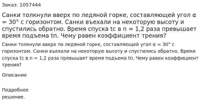 Санки толкнули вверх по ледяной горке, составляющей угол α = 30° с горизонтом. Санки въехали на некоторую высоту и спустились обратно. Время спуска tc в n = 1,2 раза превышает время подъема tп. Чему равен коэффициент трения?  