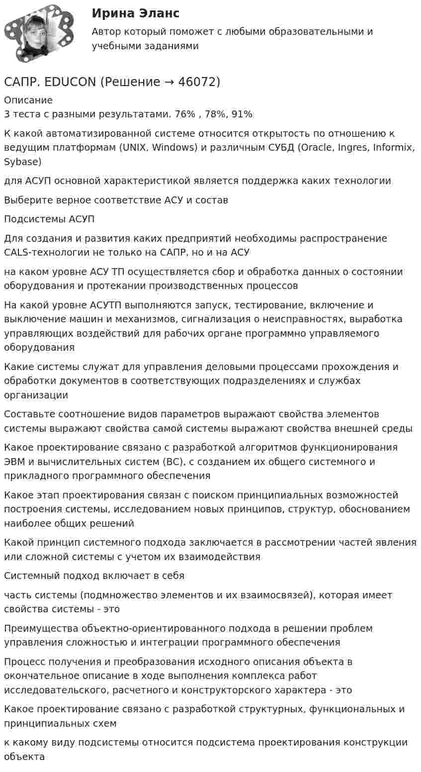      
            Описание
            3 теста с разными результатами. 76% , 78%, 91%К какой автоматизированной системе относится открытость по отношению к ведущим платформам (UNIX, Windows) и различным СУБД (Oracle, Ingres, Informix, Sybase) для АСУП основной характеристикой является поддержка каких технологииВыберите верное соответствие АСУ и составПодсистемы АСУПДля создания и развития каких предприятий необходимы распространение CALS-технологии не только на САПР, но и на АСУна каком уровне АСУ ТП осуществляется сбор и обработка данных о состоянии оборудования и протекании производственных процессовНа какой уровне АСУТП выполняются запуск, тестирование, включение и выключение машин и механизмов, сигнализация о неисправностях, выработка управляющих воздействий для рабочих органе программно управляемого оборудованияКакие системы служат для управления деловыми процессами прохождения и обработки документов в соответствующих подразделениях и службах организацииСоставьте соотношение видов параметров выражают свойства элементов системы выражают свойства самой системы выражают свойства внешней средыКакое проектирование связано с разработкой алгоритмов функционирования ЭВМ и вычислительных систем (ВС), с созданием их общего системного и прикладного программного обеспечения Какое этап проектирования связан с поиском принципиальных возможностей построения системы, исследованием новых принципов, структур, обоснованием наиболее общих решенийКакой принцип системного подхода заключается в рассмотрении частей явления или сложной системы с учетом их взаимодействия Системный подход включает в себячасть системы (подмножество элементов и их взаимосвязей), которая имеет свойства системы - этоПреимущества объектно-ориентированного подхода в решении проблем управления сложностью и интеграции программного обеспеченияПроцесс получения и преобразования исходного описания объекта в окончательное описание в ходе выполнения комплекса работ исследовательского, расчетного и конструкторского характера - этоКакое проектирование связано с разработкой структурных, функциональных и принципиальных схемк какому виду подсистемы относится подсистема проектирования конструкции объекта  
            
            
            С.А. – новый руководитель финансового отдела компании. На должность он был назначен месяц назад, ранее работал в отделе продаж более 5 лет. Общий рабочий стаж С.А. – 15 лет. На прежнем месте работы С.А. характеризовался как хороший организатор, лидерСАПР. EDUCONСАПР тест ТулГУСатисфакция как … международной ответственности предусматривает признание нарушения и выражение сожаления.Сатисфакция как форма международной ответственности предусматривает... (выберите два варианта ответа)[САФУ им. Ломоносова] Контрольная работа (3 вариант) специальность Сварочное производствоСАФУ Математические методы обработки информации Вариант 9 (2 задания) Для одной и той же группы учащихся имеются данные об их итоговой успе-ваемости, определенной с помощью накапливаемой отметки Санитария и гигиена на предприятиях питания и средствах размещения (тест с ответами Синергия/МОИ/ МТИ /МОСАП)Санитария и гигиена (ПР 1/1) тест с ответами ММАСанитарно-гигиеническое нормирование качества атмосферного воздухаСанитарное содержание помещений, оборудования, инвентаря при коронавирусной инфекции COVID-19. Актуализация 17.11.2020 [Ответы]санитарно-противоэпидемический режим процедурного кабинета рефератСанитарно-эпидемиологические требования к деятельности медицинской сестры [Ответы]Санки съезжают с горы высотой 10 м и углом наклона 15° и движутся далее по горизонтальному участку. Определить расстояние, которое пройдут санки, двигаясь по горизонтальному участку, до полной остановки