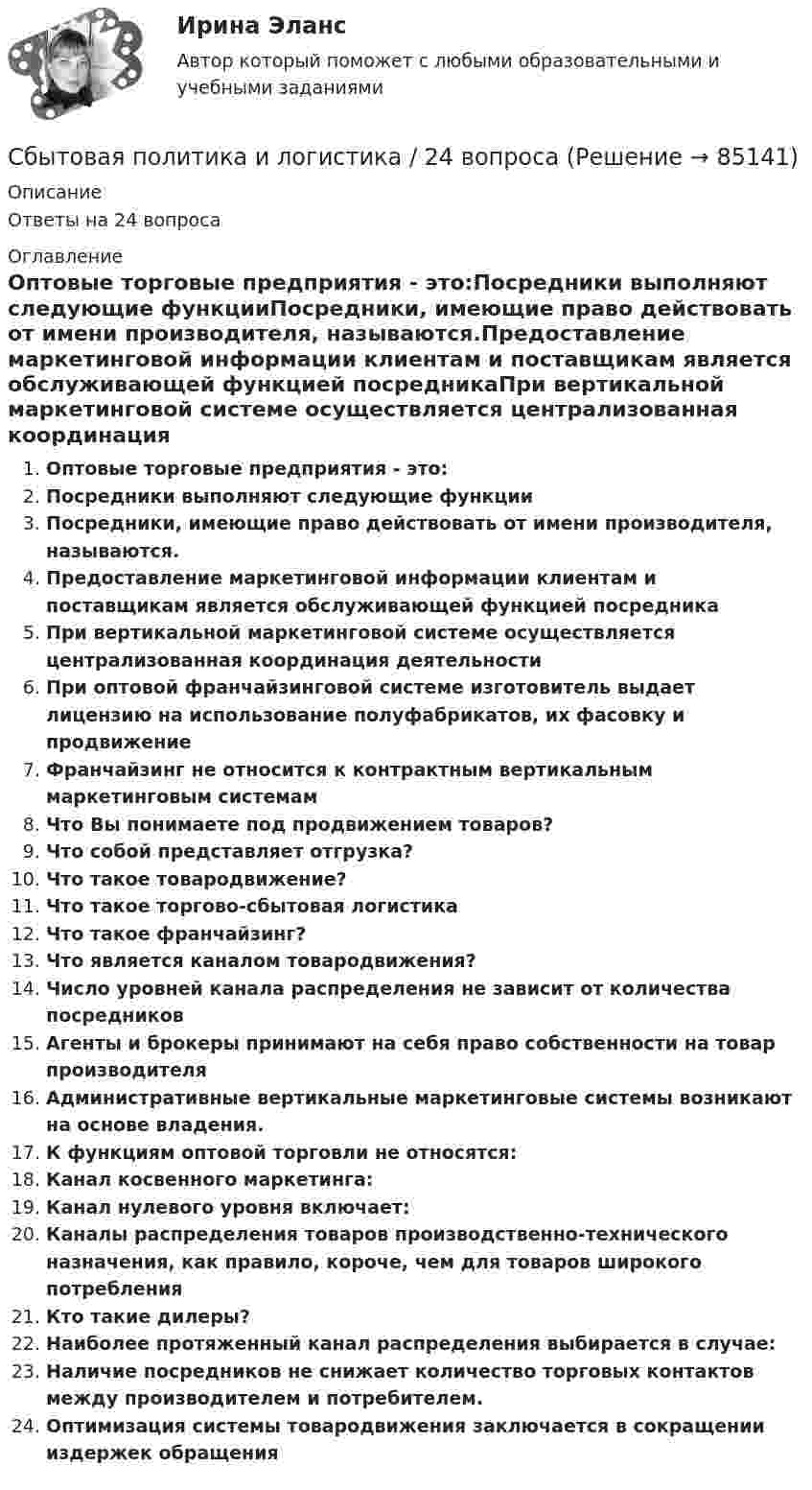      
            Описание
            Ответы на 24 вопроса 
            Оглавление
            Оптовые торговые предприятия - это:Посредники выполняют следующие функцииПосредники, имеющие право действовать от имени производителя, называются.Предоставление маркетинговой информации клиентам и поставщикам является обслуживающей функцией посредникаПри вертикальной маркетинговой системе осуществляется централизованная координация деятельностиПри оптовой франчайзинговой системе изготовитель выдает лицензию на использование полуфабрикатов, их фасовку и продвижениеФранчайзинг не относится к контрактным вертикальным маркетинговым системамЧто Вы понимаете под продвижением товаров?Что собой представляет отгрузка?Что такое товародвижение?Что такое торгово-сбытовая логистикаЧто такое франчайзинг?Что является каналом товародвижения?Число уровней канала распределения не зависит от количества посредниковАгенты и брокеры принимают на себя право собственности на товар производителяАдминистративные вертикальные маркетинговые системы возникают на основе владения.К функциям оптовой торговли не относятся:Канал косвенного маркетинга:Канал нулевого уровня включает:Каналы распределения товаров производственно-технического назначения, как правило, короче, чем для товаров широкого потребленияКто такие дилеры?Наиболее протяженный канал распределения выбирается в случае:Наличие посредников не снижает количество торговых контактов между производителем и потребителем.Оптимизация системы товародвижения заключается в сокращении издержек обращения  
            
            
            Сбытовая деятельность организации 5 вариант НГУЭУСбытовая политика и логистика / 24 вопросаСбытовая политика и логистика.mosap_БАК. Синергия. Ответы на ИТОГОВЫЙ ТЕСТ. На отлично!Сбытовая политика и логистика.фмен_БАК. Синергия. Ответы на ИТОГОВЫЙ ТЕСТ. На отлично!Сбытовая политика// Синергия//Московская академия предпринимательства//ТЕСТ СДАНСварка элементов, предназначенных для работы под давлением, без соблюдения специальных условий должна производиться при температуре наружного воздуха не ниже:Сварные, паяные и другие изделия из однородного материала в сборе с другими изделиями в разрезах и сечениях штрихуют: ТулГУСборник ответов тест Индивидуальные траектории профессионального развития МФПУ Синергия 2022гСборник практических заданий по дисциплине «Финансовое право»Сборник решенных задачСборник тестов с ответами Экономика организации (ДОУА) Сборник тестовых вопросов по Документационному обеспечению управления Синергия СБОР, ПОДГОТОВКА, ТРАНСПОРТИРОВАНИЕ И ХРАНЕНИЕ НЕФТИ И ГАЗА. EDUCONСбор словесных данных, как правило, в письменной форме называется ... 