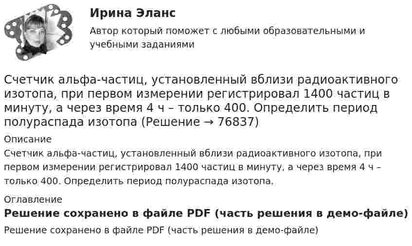     
            Описание
            Счетчик альфа-частиц, установленный вблизи радиоактивного изотопа, при первом измерении регистрировал 1400 частиц в минуту, а через время 4 ч – только 400. Определить период полураспада изотопа. 
            Оглавление
            Решение сохранено в файле PDF (часть решения в демо-файле)  
            
            
            Счет-фактура является одним из документов, на основании которого …Счетчик альфа-частиц, установленный вблизи радиоактивного изотопа, при первом измерении регистрировал 1400 частиц в минуту, а через время 4 ч – только 400. Определить период полураспада изотопаСчётчики воды устанавливаются в здании: Выберите один ответ: Счетчики посещений сайтов осуществляют идентификацию пользователей …Счетчик -частиц, установленный вблизи препарата 15Р32, при первом измерении регистрировал N1 = 6400 частиц в минуту, а через время t = 10 суток — только N2 = 4000. Определить период Т полураспада препарата.Счетчик -частиц, установленный вблизи радиоактивного изотопа, при первом измерении регистрировал N1 = 1400 частиц в минуту, а через время t = 4 ч — только N2 = 400. Определить период полураспада T1/2 изотопа.Считается, что интервью в большей степени относится к …С++ циклы условия, 5 задач 22 вариантС чего начинается процедура приема на работуС чего начинается разбивка строительной сети?Счет 99 «прибыли и убытки» закрывают по окончании …Счета бухгалтерского учета в соответствии с универсальным планом счетов объединены в …Счета-фактуры составляются налогоплательщиками по операциям …Счета-фактуры составляются налогоплательщиками по операциям …
