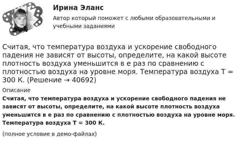     
          Описание
          Считая, что температура воздуха и ускорение свободного падения не зависят от высоты, определите, на какой высоте плотность воздуха уменьшится в e раз по сравнению с плотностью воздуха на уровне моря. Температура воздуха T = 300 К.(полное условие в демо-файлах)  
            
            
            Считая, что воздух у поверхности Земли находится при нормальных условиях, определите отношение давления воздуха на высоте 2 км к давлению на дне шахты глубиной 2 км. Считайте, что температура воздуха от высоты не зависит.Считая, что температура воздуха и ускорение свободного падения не зависят от высоты, определите, на какой высоте плотность воздуха уменьшится в e раз по сравнению с плотностью воздуха на уровне моря. Температура воздуха T = 300 К.Сэмюэл Л. Джексон - ведущий актер на основе результатов в этой роли в 51 фильмеСэр Фредерик Чарлз Бартлетт занимался ... психологиейС.Ю. Витте. Рынок ценных бумаг - вариант 2Табель учета рабочего времени может иметь унифицированную форму... (укажите 2 варианта ответа)Таблетки и диета с точки зрения пациента [Ответы]Считается, что человека можно натренировать на выполнение интеллектуальных тестов, однако это зависит от ряда факторов, таких как ... ❓Считая атмосферу изотермической, а ускорение свободного падения не зависящим от высоты, вычислить давление:  а) на высоте 6 км;  б) на высоте 12 км;Считая Землю шаром радиусом R = 6,4·103 км, определить заряд q, который несёт Земля, если напряжённость электрического поля у её поверхности в среднем E = 130 В/м. Определить потенциал j поля Земли на расстоянии h = 300 км от её поверхности.Считая Землю шаром радиусом R = 6,4·103 км, определить заряд q, который несёт Земля, если напряжённость электрического поля у её поверхности в среднем E = 130 В/м. Определить потенциал j поля Земли на расстоянии h = 600 км от её поверхности.Считая Землю шарообразной, найти зависимость ускорения силы тяжести Земли от широты местности. Вычислить g на полюсе, на экваторе на широте Одессы (φ = 46,5o).Считая известными для аргона значения критической температуры Tкр и критического давления pкр, определить критический молярный объём Vm кр этого газа.Считая известными для кислорода значения критической температуры Tкр и критического давления pкр, вычислить эффективный диаметр d молекулы этого газа.