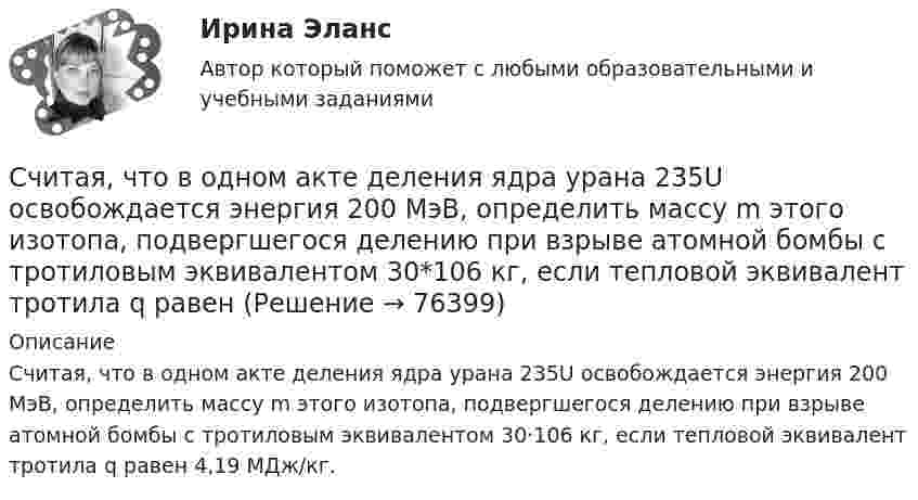      
            Описание
            Считая, что в одном акте деления ядра урана 235U освобождается энергия 200 МэВ, определить массу m этого изотопа, подвергшегося делению при взрыве атомной бомбы с тротиловым эквивалентом 30·106 кг, если тепловой эквивалент тротила q равен 4,19 МДж/кг.   
            
            
            Считая известными для кислорода значения критической температуры Tкр и критического давления pкр, вычислить эффективный диаметр d молекулы этого газа.Считая, что в одном акте деления ядра урана 235U освобождается энергия 200 МэВ, определить массу m этого изотопа, подвергшегося делению при взрыве атомной бомбы с тротиловым эквивалентом 30*106 кг, если тепловой эквивалент тротила q равенСчитая, что воздух у поверхности Земли находится при нормальных условиях, определите отношение давления воздуха на высоте 2 км к давлению на дне шахты глубиной 2 км. Считайте, что температура воздуха от высоты не зависит.Считая, что температура воздуха и ускорение свободного падения не зависят от высоты, определите, на какой высоте плотность воздуха уменьшится в e раз по сравнению с плотностью воздуха на уровне моря. Температура воздуха T = 300 К.Сэмюэл Л. Джексон - ведущий актер на основе результатов в этой роли в 51 фильмеСэр Фредерик Чарлз Бартлетт занимался ... психологиейС.Ю. Витте. Рынок ценных бумаг - вариант 2Счетчик -частиц, установленный вблизи радиоактивного изотопа, при первом измерении регистрировал N1 = 1400 частиц в минуту, а через время t = 4 ч — только N2 = 400. Определить период полураспада T1/2 изотопа.Считается, что интервью в большей степени относится к …Считается, что человека можно натренировать на выполнение интеллектуальных тестов, однако это зависит от ряда факторов, таких как ... ❓Считая атмосферу изотермической, а ускорение свободного падения не зависящим от высоты, вычислить давление:  а) на высоте 6 км;  б) на высоте 12 км;Считая Землю шаром радиусом R = 6,4·103 км, определить заряд q, который несёт Земля, если напряжённость электрического поля у её поверхности в среднем E = 130 В/м. Определить потенциал j поля Земли на расстоянии h = 300 км от её поверхности.Считая Землю шаром радиусом R = 6,4·103 км, определить заряд q, который несёт Земля, если напряжённость электрического поля у её поверхности в среднем E = 130 В/м. Определить потенциал j поля Земли на расстоянии h = 600 км от её поверхности.Считая Землю шарообразной, найти зависимость ускорения силы тяжести Земли от широты местности. Вычислить g на полюсе, на экваторе на широте Одессы (φ = 46,5o).