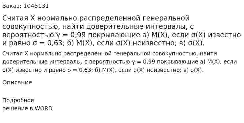 Считая X нормально распределенной генеральной совокупностью, найти доверительные интервалы, с вероятностью γ = 0,99 покрывающие а) М(Х), если σ(Х) известно и равно σ = 0,63; б) М(Х), если σ(Х) неизвестно; в) σ(Х). 