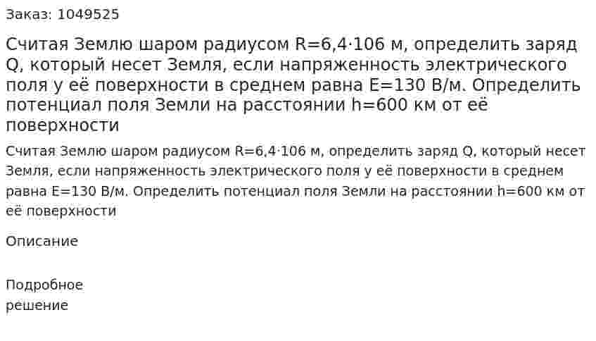Считая Землю шаром радиусом R=6,4·106 м, определить заряд Q, который несет Земля, если напряженность электрического поля у её поверхности в среднем равна Е=130 В/м. Определить потенциал поля Земли на расстоянии h=600 км от её поверхности 