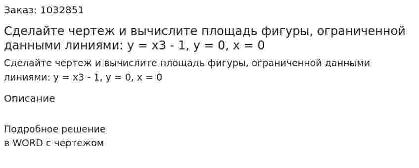 Сделайте чертеж и вычислите площадь фигуры, ограниченной данными линиями: y = x3 - 1,  y = 0, x = 0 