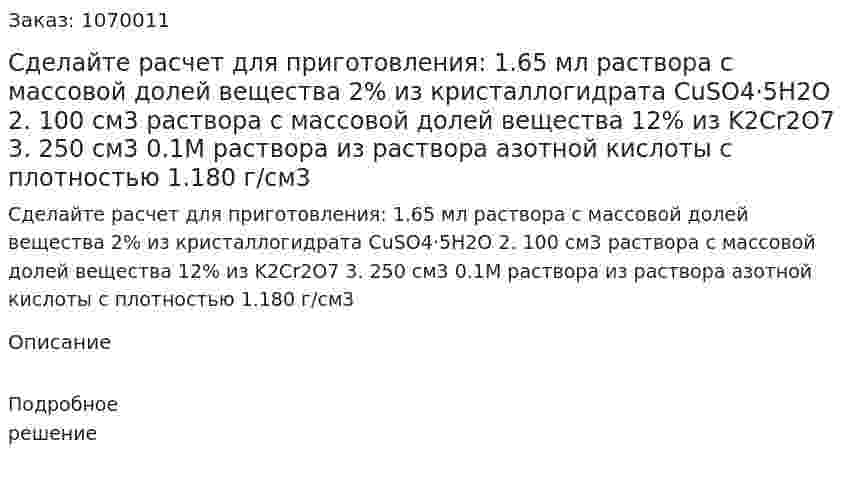 Сделайте расчет для приготовления: 1.65 мл раствора с массовой долей вещества 2% из кристаллогидрата CuSO4·5H2O  2. 100 см3 раствора с массовой долей вещества 12% из K2Cr2O7  3. 250 см3 0.1М раствора из раствора азотной кислоты с плотностью 1.180 г/см3 