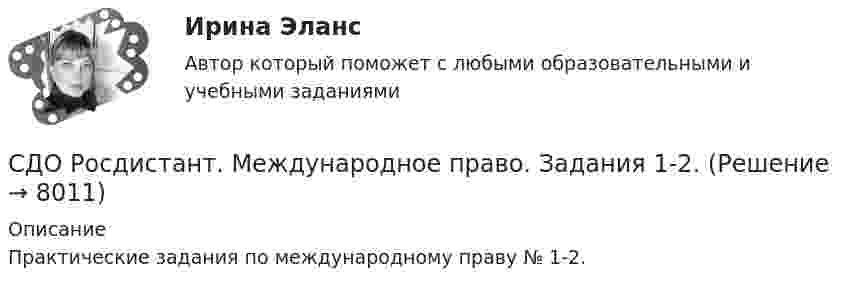      
          Описание
          Практические задания по международному праву № 1-2.  
            
            
            СДО Росдистант  КОНТРОЛЬНАЯ РАБОТА  по учебному курсу «Геодезия 2» вариант 1СДО Росдистант.  Международное право.  Задания 1-2. СДО Росдистант. Международное право. Итоговый тест. 88%СДО Росдистант. Международное частное право. Итоговый тест. 83%СДО Росдистант. Международное частное право. Промежуточные тесты № 1 и № 2.СДО Росдистант. Наследственное право. Итоговый тест. 83%СДО Росдистант. Наследственное право. Практическое задание № 2.СДО Росдистант. Жилищное право.  Итоговый тест.  89%СДО Росдистант. Защита прав потребителей. Итоговый тест. 93%СДО Росдистант. Защита прав потребителей. Практические задания № 1-2.СДО Росдистант. Защита прав потребителей. Промежуточные тесты № 1-10.СДО Росдистант. Земельное право. Задания 1-6.СДО Росдистант. Земельное право. Итоговый тест. 83%СДО Росдистант. История государства и права зарубежных стран 2. Итоговый тест. 57%