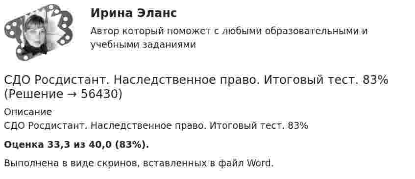      
            Описание
            СДО Росдистант. Наследственное право. Итоговый тест. 83%Оценка 33,3 из 40,0 (83%).Выполнена в виде скринов, вставленных в файл Word.   
            
            
            СДО Росдистант. Международное частное право. Промежуточные тесты № 1 и № 2.СДО Росдистант. Наследственное право. Итоговый тест. 83%СДО Росдистант. Наследственное право. Практическое задание № 2.СДО Росдистант. Наследственное право. Промежуточные тесты № 1-6СДО Росдистант Начертательная геометрия Промежуточный тест2СДО Росдистант Начертательная геометрия Промежуточный тест 4СДО Росдистант Начертательная геометрия Промежуточный тест №1СДО Росдистант. Земельное право. Задания 1-6.СДО Росдистант. Земельное право. Итоговый тест. 83%СДО Росдистант. История государства и права зарубежных стран 2. Итоговый тест. 57%СДО Росдистант. История государства и права России 2.  Итоговый тест. 60%СДО Росдистант  КОНТРОЛЬНАЯ РАБОТА  по учебному курсу «Геодезия 2» вариант 1СДО Росдистант.  Международное право.  Задания 1-2. СДО Росдистант. Международное право. Итоговый тест. 88%