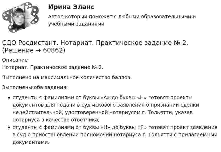     
            Описание
            Нотариат. Практическое задание № 2. Выполнено на максимальное количество баллов.Выполнены оба задания:студенты с фамилиями от буквы «А» до буквы «Н» готовят проекты документов для подачи в суд искового заявления о признании сделки недействительной, удостоверенной нотариусом г. Тольятти, указав нотариуса в качестве ответчика;студенты с фамилиями от буквы «Н» до буквы «Я» готовят проект заявления в суд о приостановлении полномочий нотариуса г. Тольятти с прилагаемыми документами.   
            
            
            СДО Росдистант. Нотариат. Итоговый тест. 67%СДО Росдистант. Нотариат. Практическое задание № 2.СДО Росдистант. Нотариат. Практическое задание № 4.СДО Росдистант. Нотариат. Практическое задание № 5.СДО Росдистант. Нотариат. Промежуточные тесты № 1-13СДО Росдистант. Обязательственное право. Итоговый тест. 70%СДО РОСДИСТАНТ. Пенсионное право. Задание 4СДО Росдистант. Международное частное право. Промежуточные тесты № 1 и № 2.СДО Росдистант. Наследственное право. Итоговый тест. 83%СДО Росдистант. Наследственное право. Практическое задание № 2.СДО Росдистант. Наследственное право. Промежуточные тесты № 1-6СДО Росдистант Начертательная геометрия Промежуточный тест2СДО Росдистант Начертательная геометрия Промежуточный тест 4СДО Росдистант Начертательная геометрия Промежуточный тест №1