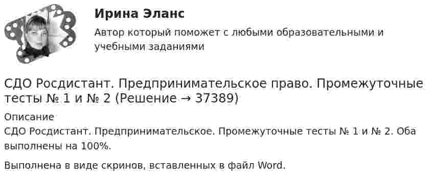      
          Описание
          СДО Росдистант. Предпринимательское. Промежуточные тесты № 1 и № 2. Оба выполнены на 100%.Выполнена в виде скринов, вставленных в файл Word.  
            
            
            СДО Росдистант. Предпринимательское право. Итоговый тест.  75%СДО Росдистант. Предпринимательское право. Промежуточные тесты № 1 и № 2СДО Росдистант. Семейное право. Итоговый тест. 80%СДО Росдистант.   Семейное право.  Практические задания № 1-4.СДО Росдистант. Семейное право. Практические задания № 2.СДО Росдистант Текущий курс Адаптивный курс математики 12. Основные понятия и формулы для вычисления площадей и объемов многогранников и тел вращения Промежуточный тестСДО Росдистант Текущий курс Архитектура компьютеров и операционные системы Тема 4. Архитектура ARM Промежуточный тест 1СДО Росдистант. Обязательственное право. Итоговый тест. 70%СДО РОСДИСТАНТ. Пенсионное право. Задание 4СДО Росдистант. Правовое регулирование труда отдельных категорий работников. Итоговый тест. 93%СДО Росдистант.  Право социального обеспечения. Итоговый тест. 87%СДО Росдистант. Право социального обеспечения. Промежуточные тесты № 1-2СДО РОСДИСТАНТ.  ПРАКТИЧЕСКОЕ ЗАДАНИЕ № 1  по учебному курсу «Пенсионное право»  Семестр: 9.СДО РОСДИСТАНТ. Практическое задание № 2 по учебному курсу «Пенсионное право». 