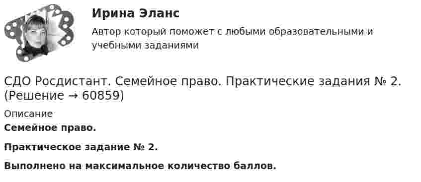      
            Описание
            Семейное право.Практическое задание № 2.Выполнено на максимальное количество баллов.   
            
            
            СДО Росдистант.   Семейное право.  Практические задания № 1-4.СДО Росдистант. Семейное право. Практические задания № 2.СДО Росдистант Текущий курс Адаптивный курс математики 12. Основные понятия и формулы для вычисления площадей и объемов многогранников и тел вращения Промежуточный тестСДО Росдистант Текущий курс Архитектура компьютеров и операционные системы Тема 4. Архитектура ARM Промежуточный тест 1СДО Росдистант Текущий курс Высшая математика 2 Контрольные мероприятия Промежуточный тест 1-5 + итоговыйСДО Росдистант Текущий курс Инженерная графика Тема 2. Аксонометрия. Проекционное черчение Практическое задание 1СДО Росдистант Текущий курс Иностранный язык 4 Module 1. Generation Gap Vocabulary and Grammar+ Итоговый тестСДО Росдистант.  Право социального обеспечения. Итоговый тест. 87%СДО Росдистант. Право социального обеспечения. Промежуточные тесты № 1-2СДО РОСДИСТАНТ.  ПРАКТИЧЕСКОЕ ЗАДАНИЕ № 1  по учебному курсу «Пенсионное право»  Семестр: 9.СДО РОСДИСТАНТ. Практическое задание № 2 по учебному курсу «Пенсионное право». СДО РОСДИСТАНТ.  Практическое задание № 3  по учебному курсу «Предпринимательское право»  Семестр 9СДО Росдистант. Предпринимательское право. Итоговый тест.  75%СДО Росдистант. Предпринимательское право. Промежуточные тесты № 1 и № 2