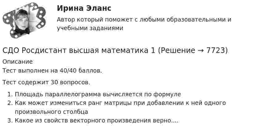      
          Описание
          Тест выполнен на 40/40 баллов.Тест содержит 30 вопросов.Площадь параллелограмма вычисляется по формулеКак может измениться ранг матрицы при добавлении к ней одного произвольного столбцаКакое из свойств векторного произведения верно....  
            
            
            СДО Росдистант Водоснабжение и водоотведение Итоговый тестСДО Росдистант высшая математика 1СДО Росдистант Геодезия 2 ПРАКТИЧЕСКОЕ ЗАДАНИЕ № 1 вариант 1СДО Росдистант Геодезия 2  ПРАКТИЧЕСКОЕ ЗАДАНИЕ № 1 вариант 1СДО Росдистант Геодезия 2 ПРАКТИЧЕСКОЕ ЗАДАНИЕ № 2 вариант 1СДО Росдистант. Договорное право.  Итоговый тест. 78%СДО Росдистант. Жилищное право. Задания 1-4.Сделки совершаются ...СДО Росдистант. Адвокат в гражданском судопроизводстве. Итоговый тест. 89%СДО Росдистант. Адвокат в гражданском судопроизводстве. Промежуточные тесты № 1-3.СДО Росдистант. Административное право 2. Контрольные мероприятия. Итоговый тест. 78%СДО Росдистант. Арбитражный процесс. Итоговый тест. 95%СДО Росдистант Введение в профессию (Технологии сварочного производства и инженерия поверхностей)СДО Росдистант Водоснабжение и водоотведение вариант 1