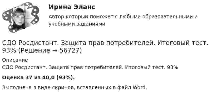      
            Описание
            СДО Росдистант. Защита прав потребителей. Итоговый тест. 93%Оценка 37 из 40,0 (93%).Выполнена в виде скринов, вставленных в файл Word.   
            
            
            СДО Росдистант. Жилищное право.  Итоговый тест.  89%СДО Росдистант. Защита прав потребителей. Итоговый тест. 93%СДО Росдистант. Защита прав потребителей. Практические задания № 1-2.СДО Росдистант. Защита прав потребителей. Промежуточные тесты № 1-10.СДО Росдистант. Земельное право. Задания 1-6.СДО Росдистант. Земельное право. Итоговый тест. 83%СДО Росдистант. История государства и права зарубежных стран 2. Итоговый тест. 57%СДО Росдистант Водоснабжение и водоотведение Вариант 2СДО Росдистант Водоснабжение и водоотведение Итоговый тестСДО Росдистант высшая математика 1СДО Росдистант Геодезия 2 ПРАКТИЧЕСКОЕ ЗАДАНИЕ № 1 вариант 1СДО Росдистант Геодезия 2  ПРАКТИЧЕСКОЕ ЗАДАНИЕ № 1 вариант 1СДО Росдистант Геодезия 2 ПРАКТИЧЕСКОЕ ЗАДАНИЕ № 2 вариант 1СДО Росдистант. Договорное право.  Итоговый тест. 78%