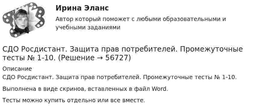      
            Описание
            СДО Росдистант. Защита прав потребителей. Промежуточные тесты № 1-10.Выполнена в виде скринов, вставленных в файл Word.Тесты можно купить отдельно или все вместе.   
            
            
            СДО Росдистант. Защита прав потребителей. Практические задания № 1-2.СДО Росдистант. Защита прав потребителей. Промежуточные тесты № 1-10.СДО Росдистант. Земельное право. Задания 1-6.СДО Росдистант. Земельное право. Итоговый тест. 83%СДО Росдистант. История государства и права зарубежных стран 2. Итоговый тест. 57%СДО Росдистант. История государства и права России 2.  Итоговый тест. 60%СДО Росдистант  КОНТРОЛЬНАЯ РАБОТА  по учебному курсу «Геодезия 2» вариант 1СДО Росдистант высшая математика 1СДО Росдистант Геодезия 2 ПРАКТИЧЕСКОЕ ЗАДАНИЕ № 1 вариант 1СДО Росдистант Геодезия 2  ПРАКТИЧЕСКОЕ ЗАДАНИЕ № 1 вариант 1СДО Росдистант Геодезия 2 ПРАКТИЧЕСКОЕ ЗАДАНИЕ № 2 вариант 1СДО Росдистант. Договорное право.  Итоговый тест. 78%СДО Росдистант. Жилищное право. Задания 1-4.СДО Росдистант. Жилищное право.  Итоговый тест.  89%