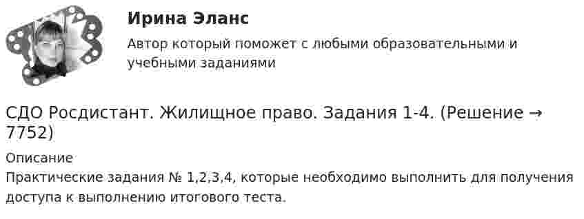      
          Описание
          Практические задания № 1,2,3,4, которые необходимо выполнить для получения доступа к выполнению итогового теста.  
            
            
            СДО Росдистант. Договорное право.  Итоговый тест. 78%СДО Росдистант. Жилищное право. Задания 1-4.СДО Росдистант. Жилищное право.  Итоговый тест.  89%СДО Росдистант. Защита прав потребителей. Итоговый тест. 93%СДО Росдистант. Защита прав потребителей. Практические задания № 1-2.СДО Росдистант. Защита прав потребителей. Промежуточные тесты № 1-10.СДО Росдистант. Земельное право. Задания 1-6.СДО Росдистант Введение в профессию (Технологии сварочного производства и инженерия поверхностей)СДО Росдистант Водоснабжение и водоотведение вариант 1СДО Росдистант Водоснабжение и водоотведение Вариант 2СДО Росдистант Водоснабжение и водоотведение Итоговый тестСДО Росдистант высшая математика 1СДО Росдистант Геодезия 2 ПРАКТИЧЕСКОЕ ЗАДАНИЕ № 1 вариант 1СДО Росдистант Геодезия 2  ПРАКТИЧЕСКОЕ ЗАДАНИЕ № 1 вариант 1