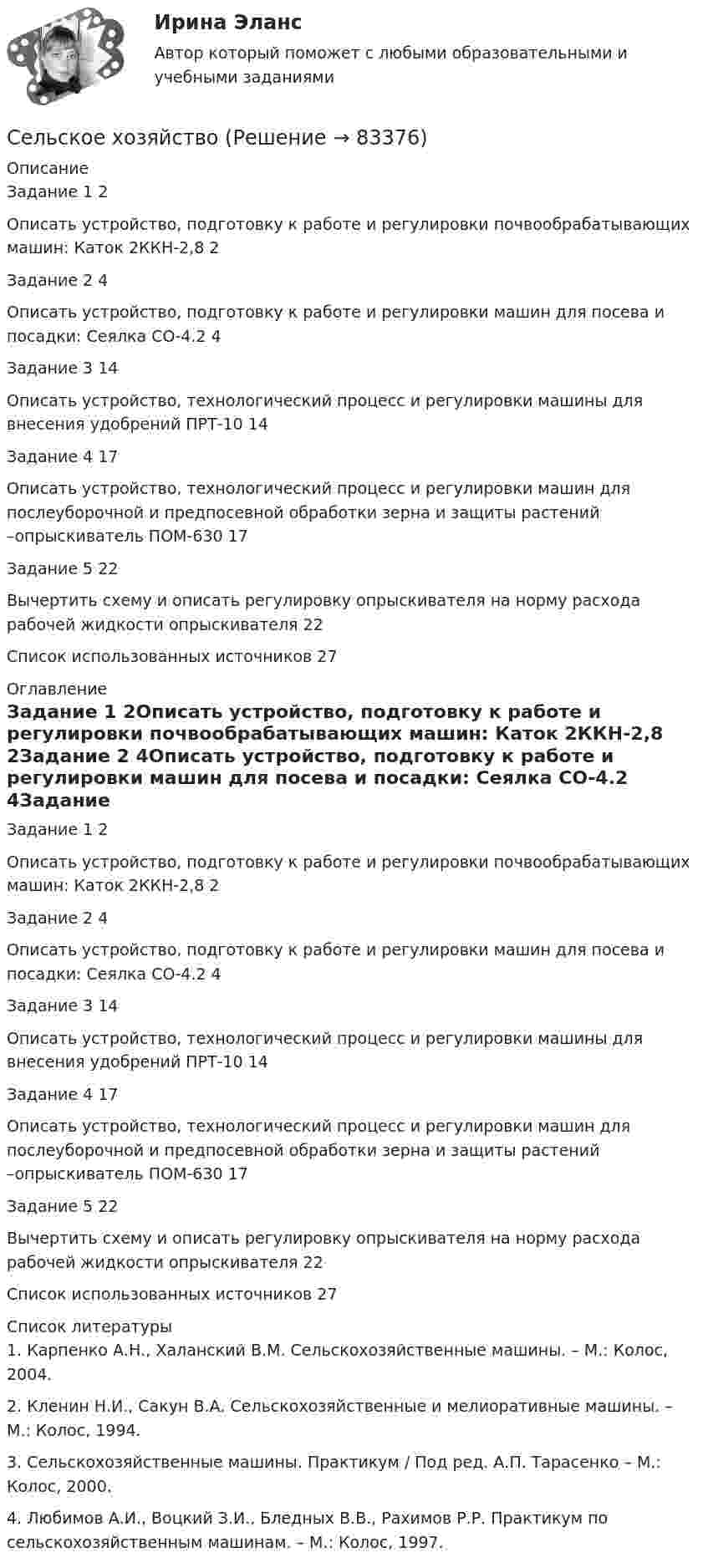      
            Описание
            Задание 1	2Описать устройство, подготовку к работе и регулировки почвообрабатывающих машин: Каток 2ККН-2,8	2Задание 2	4Описать устройство, подготовку к работе и регулировки машин для посева и посадки: Сеялка СО-4.2	4Задание 3	14Описать устройство, технологический процесс и регулировки машины для внесения удобрений ПРТ-10	14Задание 4	17Описать устройство, технологический процесс и регулировки машин для послеуборочной и предпосевной обработки зерна и защиты растений –опрыскиватель ПОМ-630	17Задание 5	22Вычертить схему и описать регулировку опрыскивателя на норму расхода рабочей жидкости опрыскивателя	22Список использованных источников	27 
            Оглавление
            Задание 1	2Описать устройство, подготовку к работе и регулировки почвообрабатывающих машин: Каток 2ККН-2,8	2Задание 2	4Описать устройство, подготовку к работе и регулировки машин для посева и посадки: Сеялка СО-4.2	4Задание 3	14Описать устройство, технологический процесс и регулировки машины для внесения удобрений ПРТ-10	14Задание 4	17Описать устройство, технологический процесс и регулировки машин для послеуборочной и предпосевной обработки зерна и защиты растений –опрыскиватель ПОМ-630	17Задание 5	22Вычертить схему и описать регулировку опрыскивателя на норму расхода рабочей жидкости опрыскивателя	22Список использованных источников	27 
            Список литературы
            1. Карпенко А.Н., Халанский В.М. Сельскохозяйственные машины. – М.: Колос, 2004.2. Кленин Н.И., Сакун В.А. Сельскохозяйственные и мелиоративные машины. – М.: Колос, 1994.3. Сельскохозяйственные машины. Практикум / Под ред. А.П. Тарасенко – М.: Колос, 2000.4. Любимов А.И., Воцкий З.И., Бледных В.В., Рахимов Р.Р. Практикум по сельскохозяйственным машинам. – М.: Колос, 1997. 
            
            
            Сельское хозяйствоСельское хозяйствоСельское хозяйство 1Сельскохозяйственные машиныСельскохозяйственные машиныСельскохозяйственные машиныСельскохозяйственные машины 70Селф-менеджмент Синергия (все ответы + тесты 72/100 баллов Итоговая аттестация)Селф-менеджмент. Синергия. Итоговый + компетентностный тесты. На отлично!Селф-менеджмент. Синергия. Компетентностный тест💯 Селф-менеджмент [Тема 1-3] (ответы на тесты Синергия / МОИ / МТИ / МосАП, ноябрь 2023)Селф-менеджмент (тест с ответами Магистратура Синергия)Селф-менеджмент (тест с ответами Синергия)Селф-менеджмент (тест с ответами Синергия/МОИ/ МТИ)