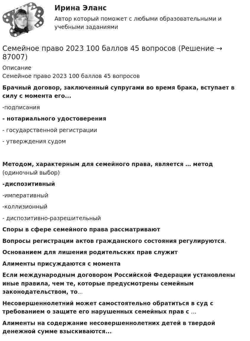     
            Описание
            Семейное право 2023 100 баллов 45 вопросовБрачный договор, заключенный супругами во время брака, вступает в силу с момента его...-подписания- нотариального удостоверения- государственной регистрации- утверждения судомМетодом, характерным для семейного права, является … метод (одиночный выбор)-диспозитивный-императивный-коллизионный- диспозитивно-разрешительныйСпоры в сфере семейного права рассматриваютВопросы регистрации актов гражданского состояния регулируются.Основанием для лишения родительских прав служитАлименты присуждаются с моментаЕсли международным договором Российской Федерации установлены иные правила, чем те, которые предусмотрены семейным законодательством, то...Несовершеннолетний может самостоятельно обратиться в суд с требованием о защите его нарушенных семейных прав с …Алименты на содержание несовершеннолетних детей в твердой денежной сумме взыскиваются...   
            
            
            Семейное право (142 вопроса)Семейное право 2023 100 баллов 45 вопросовСемейное право 2 ФЭКСемейное право / 45 вопросовСемейное право, 53 вопроса (ответы на тест Синергия / МТИ / МОИ / МосАП)Семейное право 80 из 100💯 Семейное право (все ответы на тест Синергия / МОИ / МТИ / МосАП, август 2023)Семейное правоСемейное правоСемейное правоСемейное правоСемейное правоСемейное правоСемейное право