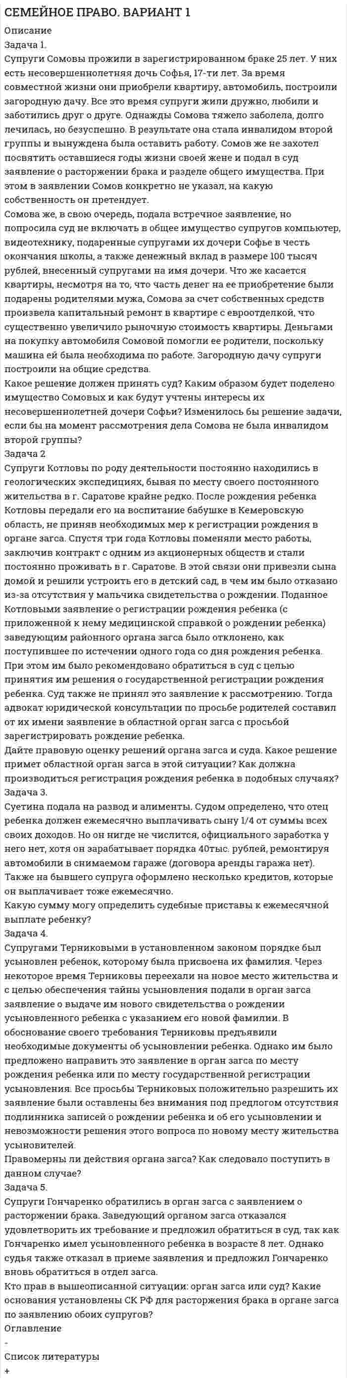      
          Описание
          Дата изготовления:  сентябрь 2019 года.  Работа была успешно сдана - заказчик претензий не имел.Уникальность работы по Antiplagiat.ru на 25.12.2019 г. составила 74%. 
          Оглавление
          Задача. Супруги Горины состоят в браке 5 лет. У Гориной М. имеется 19-летняя дочь от первого брака, Инна, которая обучается на договорной основе в ТГУ. Отчим Инны предложил ей заключить алиментное соглашение, согласно которому он обязан оплачивать обучение Инны в течение последующих 4-х лет. Являются ли Инна и супруг ее матери членами одной семьи согласно семейному законодательству РФ? Могут ли между ними возникать алиментные обязательства? Можно ли урегулировать подобные отношения договорами (гражданско-правового или семейно-правового характера)? 3Список использованных источников 5 
          Список литературы
          1. Семейный кодекс Российской Федерации от 29.12.1995 № 223-ФЗ (ред. от 29.05.2019) // Собрание законодательства РФ. – 1996. – № 1. – Ст. 16.2. Гражданский кодекс Российской Федерации (часть вторая) от 26.01.1996 № 14-ФЗ (ред. от 29.07.2018, с изм. от 03.07.2019) // Собрание законодательства РФ. – 1996. – № 5. – Ст. 410.
            
            
            Семейное право (задача, РАНХ и ГС (алтайский филиал))Семейное право (задачи)Семинар №1 по Промышленной ЭлектроникиСеминар №2 по Промышленной ЭлектроникиСИБУПК 1 курс Бухгалтерский учёт и анализ задание № 4 СИБУПК 2 курс Теория вероятностей и математическая статистика (3.6 , 4.6 - Э.2.20)СИБУПК бух.учёт 5 заданиеСвободные пружины с пренебрежимо малой массой при подвешивании к ним грузов массами m1=0,6 кг и m1=0,6 кг m1=0,4 кг, соответственно, одинаково удлинились на 0,1 мС высокого берега брошен камень со скоростью v0 = 10 м/с, направленной вниз под углом α = 30° к горизонту. Найдите высоту точки H, с которой был брошен камень, если дальность полета камня s = 20 м.С высоты 4 м вниз с некоторой скоростью брошен мячик. Сделать вывод о качестве фармацевтической субстанции Digitoxin по показателю количественное определение методом спектрофотометрии в соответствии с требованием Ph. Eur 6.0: содержание действующего вещества не менее 95,0% и не более 103,0%. Условия Сделать вывод о направлении процесса выше и ниже этой температурыСебестоимость единицы продукции – 3 тыс. руб.; приемлемая рентабельность составляет 40 %; ставка акциза – 20 %, НДС составляет 18 %. Устроит ли компанию отпускная цена с НДС в размере 5,2 тыс. руб.?Сельскохозяйственный кооператив заключил договор с мукомольным комбинатом