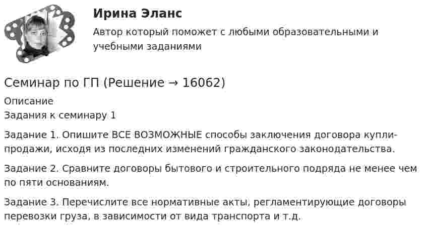      
          Описание
          Задания к семинару 1Задание 1. Опишите ВСЕ ВОЗМОЖНЫЕ способы заключения договора купли-продажи, исходя из последних изменений гражданского законодательства.Задание 2. Сравните договоры бытового и строительного подряда не менее чем по пяти основаниям.Задание 3. Перечислите все нормативные акты, регламентирующие договоры перевозки груза, в зависимости от вида транспорта и т.д.  
            
            
            Семинар по ГПСеминар по ГП*️⃣ Семинар по: Финансовому менеджментуСеминар.  ПРАВОВОЕ РЕГУЛИРОВАНИЕ ГОСУДАРСТВЕННЫХ И МУНИЦИПАЛЬНЫХ НУЖДСеминар. Семейное право. РАНХИГССеминарские заданияСеминарские заданиясеминар 4, семинар 5 семинар 6СЕМИНАР 4. Тема 4 «Источники доказательств: проблемы и возможности их использования в доказывании по уголовным делам»СЕМИНАР 5. по теме «Правовое регулирование государственной службы в Следственном комитете РФ»СЕМИНАР 5. по теме: Судебное разбирательствоСеминар 6 (стилистика)Семинар 7 ( стилистика)Семинар 8 ( стилистика)