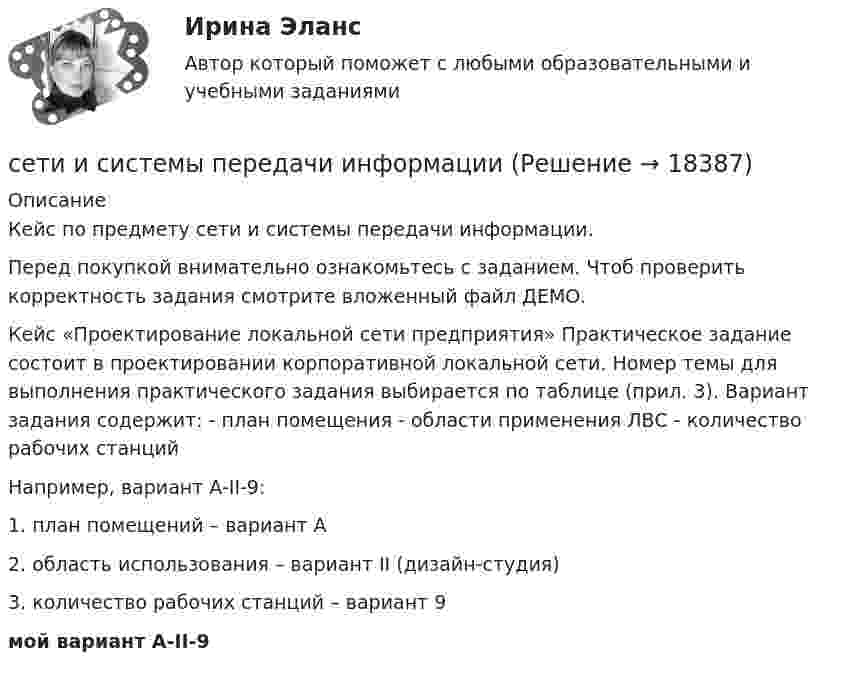     
          Описание
          Кейс по предмету сети и системы передачи информации.Перед покупкой внимательно ознакомьтесь с заданием. Чтоб проверить корректность задания смотрите вложенный файл ДЕМО.Кейс «Проектирование локальной сети предприятия» Практическое задание состоит в проектировании корпоративной локальной сети. Номер темы для выполнения практического задания выбирается по таблице (прил. 3). Вариант задания содержит: - план помещения - области применения ЛВС - количество рабочих станций Например, вариант A-II-9: 1. план помещений – вариант A 2. область использования – вариант II (дизайн-студия) 3. количество рабочих станций – вариант 9мой вариант A-II-9  
            
            
            Сетевые кабеля их характеристики и подключения этих кабелейсети и системы передачи информацииСети и телекоммуникации 2 Семестр КМ-1 (НИУ МЭИ, ИДДО, ТУ)Сети и телекоммуникации тест Синергия ЮРАЙТ. Маршрутизация в IP-сетях в 2 ч. Часть 1Сети и телекоммуникации  (тест с ответами Юрайт /Синергия)Сети и телекоммуникации ( Юрайт /Синергия) 9 тестов с ответами (весь курс)Сеть, в которой имеется ветвь между любыми двумя узлами, - это ...сетьсетевая экономика 2022 ответы синергия✅ Сетевая экономика 30 вопросов СИНЕРГИЯ МТИ 2022Сетевая экономика (Ответы на тест Синергия/МОИ/ МТИ)Сетевая экономика (Ответы на тест СИНЕРГИЯ / МТИ / МОИ)Сетевая экономика (Тест с ответами СИНЕРГИЯ / МОИ / МТИ)сетевое планированиеСетевое устройство, подключаемое к двум сетям, которое выполняет функции шифрования и аутентификации для многочисленных хостов, расположенных за ним – это …
