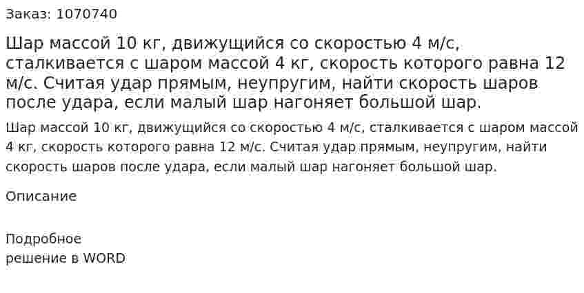 Шар массой 10 кг, движущийся со скоростью 4 м/с, сталкивается с шаром массой 4 кг, скорость которого равна 12 м/с. Считая удар прямым, неупругим, найти скорость шаров после удара, если малый шар нагоняет большой шар. 