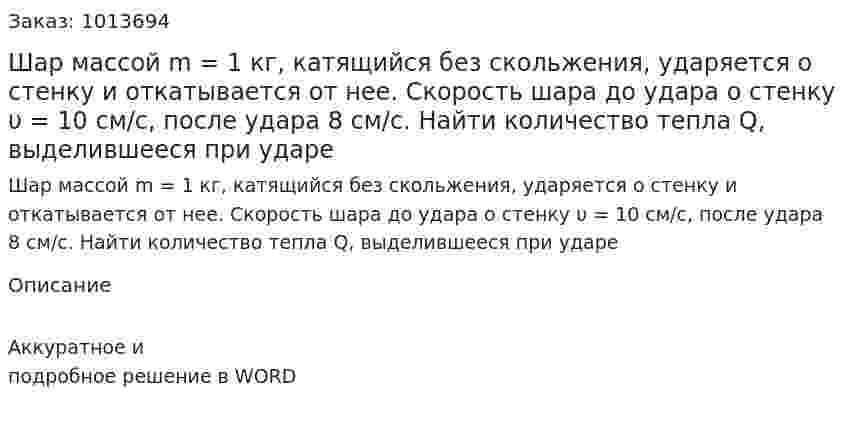 Шар массой m = 1 кг, катящийся без скольжения, ударяется о стенку и откатывается от нее. Скорость шара до удара о стенку           υ = 10 см/с, после удара 8 см/с. Найти количество тепла Q, выделившееся при ударе 