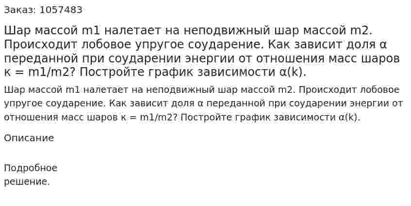 Шар массой m1 налетает на неподвижный шар массой m2. Происходит лобовое упругое соударение. Как зависит доля α переданной при соударении энергии от отношения масс шаров к = m1/m2? Постройте график зависимости α(k).  