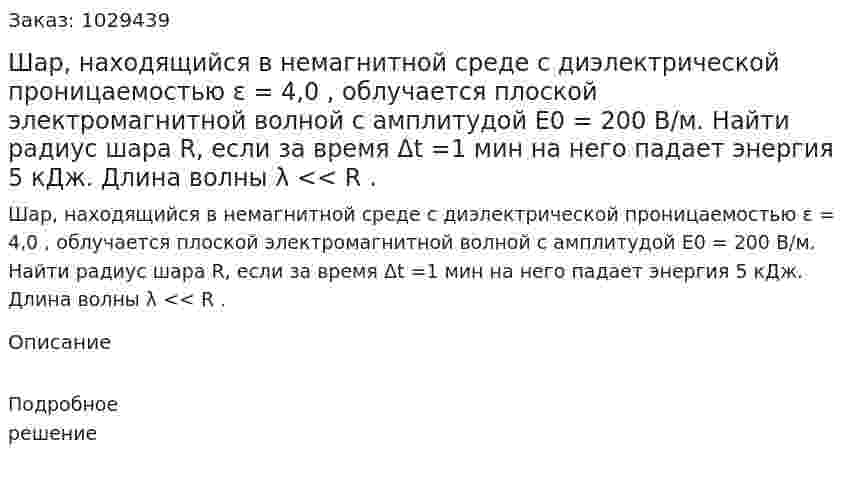 Шар, находящийся в немагнитной среде с диэлектрической проницаемостью ε = 4,0 , облучается плоской электромагнитной волной с амплитудой Е0 = 200 В/м. Найти радиус шара R, если за время Δt =1 мин на него падает энергия 5 кДж. Длина волны λ << R . 
