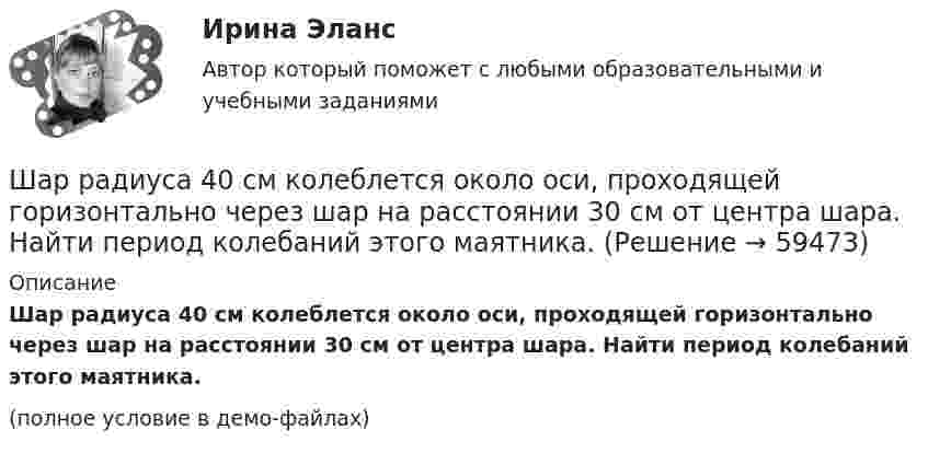     
            Описание
            Шар радиуса 40 см колеблется около оси, проходящей горизонтально через шар на расстоянии 30 см от центра шара. Найти период колебаний этого маятника.(полное условие в демо-файлах)   
            
            
            Шар, однородный цилиндр и тонкостенный цилиндр имеют одинаковые массы и радиусы. Момент инерции какого из этих тел относительно своей геометрической оси наибольший?Шар радиуса 40 см колеблется около оси, проходящей горизонтально через шар на расстоянии 30 см от центра шара. Найти период колебаний этого маятника.Шар радиуса R=0,154 м закреплен на горизонтальной оси, проходящей через середину радиуса. Коэффициент затухания равен 2,48 рад/с. Найти резонансную частоту и начальную фазу вынужденных колебаний.Шар, радиус которого равен 1 см и заряд 2·10-5 Кл, поместили в масло. Плотность материала шара 2 г/см3, плотность масла 0,8 г/см3. Чтобы шар плавал в масле, его поместили в электрическое поле, направленное вертикально вверх.Шар радиусом 10 см заряжен равномерно с объёмной плотностью 10 нКл/м3. Определите напряжённость электростатического поля:  1) на расстоянии 5 см от центра шара;Шар радиусом R = 10 см и массой m = 5 кг вращается вокруг оси симметрии согласно уравнению  = A + Bt2 + Ct3 (B = 2 рад/с2, C = – 0,5 рад/с2). Определить момент сил M для t = 3 с и кинетическую энергию вращения. – 0,1 Н•м,  22,5 мДжШар радиусом R заряжен равномерно по объёму зарядом q. Чему равен поток вектора напряжённости электрического поля шара через сферическую поверхность радиусом R/2, центр которой совпадает с центром шара (e = 1)?  q/8e0Шар массой m1 налетает на покоящийся шар массой m2 (m1Шар массой m = 200 г движется перпендикулярно стене со скоростью v1 = 5 м/с и отскакивает от неё со скоростью v2 = 3 м/с. Определить силу взаимодействия шара со стеной, если время взаимодействия t = 0,1 с.Шар массой m = 200 г, движущийся со скоростью 1 = 10 м/с, ударяет неподвижный шар массой m2 = 0,80 кг. Удар прямой, центральный, абсолютно упругий. Определить скорости шаров после удара.Шар массой m = 2 кг, имея скорость V0 = 4 м/сек, упруго ударяет движущийся в том же направлении шар массой M = 4 кг, и останавливается. Найти скорость шара «M» до и после удара, если удар центральный и прямой.Шар массой m = 2 кг сталкивается с покоящимся шаром большей массы и при этом теряет 40 % кинетической энергии. Определить массу M большего шара. Удар считать абсолютно упругим, прямым, центральным.Шар массой m = 4 кг движется со скоростью V0 = 5 м/с и сталкивается с шаром массой M = 6 кг, который движется ему навстречу со скоростью V = 2 м/с. Определить скорости V1 и V2 шаров после удара. Удар считать абсолютно упругим, прямым, центральным.Шар массой m катится горизонтально без скольжения со скоростью V. Чему равна кинетическая энергия шара?