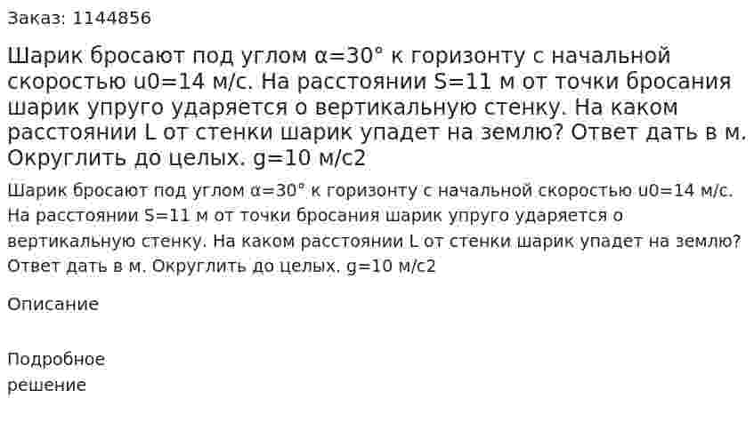 Шарик бросают под углом α=30° к горизонту с начальной скоростью u0=14 м/с. На расстоянии S=11 м от точки бросания шарик упруго ударяется о вертикальную стенку. На каком расстоянии L от стенки шарик упадет на землю? Ответ дать в м. Округлить до целых. g=10 м/c2 