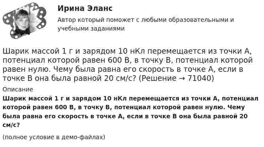     
            Описание
            Шарик массой 1 г и зарядом 10 нКл перемещается из точки A, потенциал которой равен 600 В, в точку B, потенциал которой равен нулю. Чему была равна его скорость в точке A, если в точке B она была равной 20 см/с?(полное условие в демо-файлах)   
            
            
            Шарик массой 1 г и зарядом 10-8 Кл перемещается из точки A, потенциал которой равен 600 В, в точку C, потенциал которой равен нулю. Чему была равна скорость в точке A, если в точке C она стала равной 20 см/с?Шарик массой 1 г и зарядом 10 нКл перемещается из точки A, потенциал которой равен 600 В, в точку B, потенциал которой равен нулю. Чему была равна его скорость в точке A, если в точке B она была равной 20 см/с?Шарик массой 500 г движется равномерно по окружности радиусом 50 см с частотой 120 об/мин. Вычислите кинетическую энергию шарика.Шарик массой 60 г колеблется с периодом 2 с. В начальный момент времени смещение шарика равно x0 = 4 см и он обладает энергией 0,02 Дж. Записать закон изменения возвращающей силы со временем и уравнение гармонических колебаний шарика.Шарик массой 60 г, привязанный к концу нити длиной 1,2 м, вращается с частотой 2 об/с, опираясь на горизонтальную плоскость. Нить укорачивается, приближая шарик к оси до расстояния 60 см. С какой частотой будет при этом вращаться шарик?Шарик массой 6 г и зарядом 1 нКл перемещается из точки с потенциалом 317 В в точку, потенциал которой равен нулю, где его скорость стала равна 89 см/с. Определить в см/с скорость, которую имел шарик в первой точке.Шарик массой 800 г подвешен на нерастяжимой нити длиной 1 м. На какую высоту надо отвести шарик от положения равновесия, чтобы при его прохождении через это положение сила натяжения нити была равна 12 Н?Шарики массой 1 г и 10 г заряжены. Заряд первого шарика – 3 10–14 Кл, а заряд второго надо определить. Известно, что сила их кулоновского отталкивания уравновешивается силой взаимного тяготения.Шарик, имеющий массу 0,4 г и заряд 4,9*10-7 Кл, подвешен на нити в однородном электрическом поле, силовые линии которого горизонтальны. На какой угол от вертикали отклонится при этом нить, если напряженность поля 8*103 В/м? Принять g = 9,8 м/с2Шарик, имеющий массу 10г и скорость 10 м/с, сталкивается с летящим ему навстречу шариком массой 20г. После абсолютно упругого удара первый шарик движется в обратном направлении с той же по модулю скоростью. Найти скорость второго шарика после удара.Шарик массой 0,1 кг соскальзывает без трения по жёлобу высотой 2 м. Начальная скорость шарика равна нулю. Найти модуль вектора изменения импульса шарика и импульс, полученный жёлобом при движении шарика.Шарик массой 100 г подвешен на нерастяжимой и невесомой нити длиной 1 м. Шарик раскручивают так, что он описывает окружность в горизонтальной плоскости. При этом угол, составляемый нитью с вертикалью равен 45°. Определить работу, совершённую Шарик массой 100 г, подвешенный к пружине с коэффициентом жесткости 10 Н/м,  совершает гармонические колебания, амплитуда которых 4*10-2 м. Считая колебания незатухающими и начальную фазу равной нулю, определите смещение шарика через время  52*10-3 сШарик массой 100 г, подвешенный к пружине с коэффициентом жёсткости k = 10 Н/м, совершает гармонические колебания, амплитуда которых A = 4·10-2 м. Считая колебания незатухающими и начальную фазу равной нулю, 