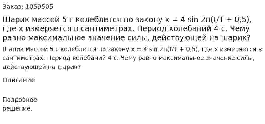 Шарик массой 5 г колеблется по закону х = 4 sin 2п(t/T + 0,5), где х измеряется в сантиметрах. Период колебаний 4 с. Чему равно максимальное значение силы, действующей на шарик? 