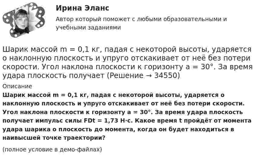     
          Описание
          Шарик массой m = 0,1 кг, падая с некоторой высоты, ударяется о наклонную плоскость и упруго отскакивает от неё без потери скорости. Угол наклона плоскости к горизонту a = 30°. За время удара плоскость получает импульс силы FDt = 1,73 Н·с. Какое время t пройдёт от момента удара шарика о плоскость до момента, когда он будет находиться в наивысшей точке траектории?(полное условие в демо-файлах)  
            
            
            Шарик массой 800 г подвешен на нерастяжимой нити длиной 1 м. На какую высоту надо отвести шарик от положения равновесия, чтобы при его прохождении через это положение сила натяжения нити была равна 12 Н?Шарик массой m = 0,1 кг, падая с некоторой высоты, ударяется о наклонную плоскость и упруго отскакивает от неё без потери скорости. Угол наклона плоскости к горизонту a = 30°. За время удара плоскость получаетШарик массой m = 0,2 кг, привязанный к закреплённой одним концом нити длиной l = 3 м, описывает в горизонтальной плоскости окружность радиуса R = 1 м. Найти: 1) число оборотов шарика в минуту; 2) натяжение нити.Шарик массой m = 100 г, привязанный к концу нити длиной 1 м, вращается, опираясь на горизонтальную плоскость, делая 1 об/с. Нить медленно укорачивают, приближая шарик к оси вращения до расстояния 0,5 м. С какой угловой скоростьюШарик массой m = 100 г, привязанный к концу нити длиной l1 = 1 м, вращается, опираясь на горизонтальную плоскость, с частотой n1 = 1 с-1. Нить укорачивается, и шарик приближается к оси вращения до расстояния l2 = 0,5 м. Шарик массой m = 100 г свободно падает с высоты h1 = 1 м на стальную плиту и подпрыгивает на высоту h2 = 0,5 м. Определить импульс р (по величине и направлению), сообщенный плитой шарику.Шарик массой m = 100 г свободно падает с высоты h1 = 1 на стальную плиту и подпрыгивает на высоту h2 = 0,5 м. Определить импульс p (по величине и направлению), сообщённый плите шариком.Шарик массой 100 г, подвешенный к пружине с коэффициентом жёсткости k = 10 Н/м, совершает гармонические колебания, амплитуда которых A = 4·10-2 м. Считая колебания незатухающими и начальную фазу равной нулю, Шарик массой 100 г упал с высоты 2,5 м на горизонтальную плиту, масса которой много больше массы шарика, и отскочил от неё вверх. Считая удар абсолютно упругим, определить импульс, полученный плитой.Шарик массой 1 г и зарядом 10-8 Кл перемещается из точки A, потенциал которой равен 600 В, в точку C, потенциал которой равен нулю. Чему была равна скорость в точке A, если в точке C она стала равной 20 см/с?Шарик массой 1 г и зарядом 10 нКл перемещается из точки A, потенциал которой равен 600 В, в точку B, потенциал которой равен нулю. Чему была равна его скорость в точке A, если в точке B она была равной 20 см/с?Шарик массой 500 г движется равномерно по окружности радиусом 50 см с частотой 120 об/мин. Вычислите кинетическую энергию шарика.Шарик массой 60 г колеблется с периодом 2 с. В начальный момент времени смещение шарика равно x0 = 4 см и он обладает энергией 0,02 Дж. Записать закон изменения возвращающей силы со временем и уравнение гармонических колебаний шарика.Шарик массой 60 г, привязанный к концу нити длиной 1,2 м, вращается с частотой 2 об/с, опираясь на горизонтальную плоскость. Нить укорачивается, приближая шарик к оси до расстояния 60 см. С какой частотой будет при этом вращаться шарик?