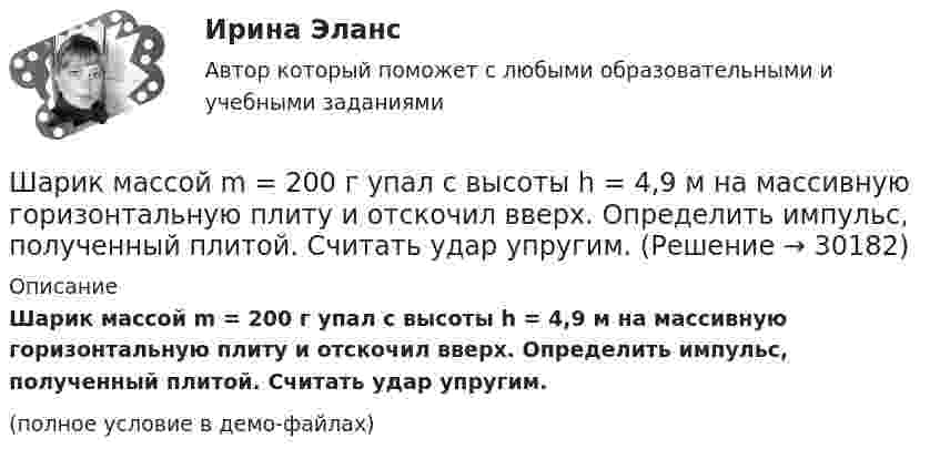     
          Описание
          Шарик массой m = 200 г упал с высоты h = 4,9 м на массивную горизонтальную плиту и отскочил вверх. Определить импульс, полученный плитой. Считать удар упругим.(полное условие в демо-файлах)  
            
            
            Шарик массой m = 200 г ударился о стенку со скоростью v = 10 м/с и отскочил от нее с такой же скоростью. Определить импульс р, полученный стенкой, если до удара шарик двигался под углом  = к плоскости стенки.Шарик массой m = 200 г упал с высоты h = 4,9 м на массивную горизонтальную плиту и отскочил вверх. Определить импульс, полученный плитой. Считать удар упругим.Шарик массой m = 40 мг, имеющий положительный заряд q = 1 нКл, движется со скоростью u = 10 см/с. На какое расстояние минимальное r может приблизиться шарик к положительному точечному заряду q0 = 1,33 нКл?Шарик массой m = 500 г, привязанный к концу нити длиной l1 = 1 м, вращается с частотой n1 = 1 об/с, опираясь на горизонтальную плоскость. Нить укорачивается, приближая шарик к оси вращения до расстояния l2 = 0,5 м. С какой частотой n2 Шарик массой m = 50 г, привязанный к концу нити длиной l1 = 1 м, вращается с частотой n1 = 1 об/с, опираясь на горизонтальную плоскость. Нить укорачивается, приближая шарик к оси вращения до расстояния l2 = 0,5 м. Шарик массой m = 60 г колеблется с периодом T = 2 с. В начальный момент времени смещение шарика x0 = 4,0 см и он обладает энергией Е = 0,02 Дж. Записать уравнение простого гармонического колебания шарика и закон изменения возвращающей силы с Шарик массой m = 60 г, привязанный к концу нити длиной 1 = 1,2 м, вращается с частотой n1 = 2 с–1, опираясь на горизонтальную плоскость. Нить укорачивается, приближая шарик к оси до расстояния 2 = 0,6 м. С какой частотой n2 будет при этомШарик массой m = 0,2 кг, привязанный к закреплённой одним концом нити длиной l = 3 м, описывает в горизонтальной плоскости окружность радиуса R = 1 м. Найти: 1) число оборотов шарика в минуту; 2) натяжение нити.Шарик массой m = 100 г, привязанный к концу нити длиной 1 м, вращается, опираясь на горизонтальную плоскость, делая 1 об/с. Нить медленно укорачивают, приближая шарик к оси вращения до расстояния 0,5 м. С какой угловой скоростьюШарик массой m = 100 г, привязанный к концу нити длиной l1 = 1 м, вращается, опираясь на горизонтальную плоскость, с частотой n1 = 1 с-1. Нить укорачивается, и шарик приближается к оси вращения до расстояния l2 = 0,5 м. Шарик массой m = 100 г свободно падает с высоты h1 = 1 м на стальную плиту и подпрыгивает на высоту h2 = 0,5 м. Определить импульс р (по величине и направлению), сообщенный плитой шарику.Шарик массой m = 100 г свободно падает с высоты h1 = 1 на стальную плиту и подпрыгивает на высоту h2 = 0,5 м. Определить импульс p (по величине и направлению), сообщённый плите шариком.Шарик массой m = 10 мг, имеющий положительный заряд q1 = 1 нКл, движется со скоростью u = 10 см/с. На какое расстояние r может приблизиться шарик к положительному точечному заряду q2 = 1,33 нКл?Шарик массой m = 1 г и зарядом q = 10 нКл перемещается из точки 1, потенциал которой j1 = 600 В, в точку 2, потенциал которой j2 = 0. Найти его скорость u1 в точке 1, если в точке 2 она стала u2 = 20 см/с.