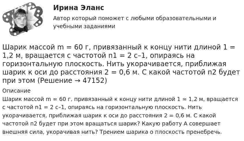      
            Описание
            Шарик массой m = 60 г, привязанный к концу нити длиной 1 = 1,2 м, вращается с частотой n1 = 2 с–1, опираясь на горизонтальную плоскость. Нить укорачивается, приближая шарик к оси до расстояния 2 = 0,6 м. С какой частотой n2 будет при этом вращаться шарик? Какую работу А совершает внешняя сила, укорачивая нить? Трением шарика о плоскость пренебречь.  
            
            
            Шарик массой m = 60 г колеблется с периодом T = 2 с. В начальный момент времени смещение шарика x0 = 4,0 см и он обладает энергией Е = 0,02 Дж. Записать уравнение простого гармонического колебания шарика и закон изменения возвращающей силы с Шарик массой m = 60 г, привязанный к концу нити длиной 1 = 1,2 м, вращается с частотой n1 = 2 с–1, опираясь на горизонтальную плоскость. Нить укорачивается, приближая шарик к оси до расстояния 2 = 0,6 м. С какой частотой n2 будет при этомШарик массой m = 60 г, привязанный к концу нити длиной l1 = 1,2 м, вращается с частотой n1 = 2 с-1, опираясь на горизонтальную плоскость. Нить укорачивается, приближая шарик к оси вращения до расстояния l2 = 0,6 м.Шарик массой m = 60 г, привязанный к концу нити длиной l1 = 1,2 м, вращается с частотой n1 = 2 с-1, опираясь на горизонтальную плоскость. Нить укорачивается, приближая шарик к оси вращения до расстояния l2 = 0,6 м. Шарик массой m = 60 г, привязанный к концу нити длиной l1=1,2 м, вращается с частотой n1 = 2с-1 , опираясь на горизонтальную плоскость. Нить укорачивается, приближая шарик к оси до расстояния l2= 0,6 м. С какой частотой n2 будет Шарик массой m, движущийся со скоростью υ1, упруго ударяется о гладкую стенку под углом α к ней и отскакивает без потери скорости. Определить изменение импульса шарика. Чему равна средняя сила, действующая на шарик со стороны стенки, Шарик массой m и зарядом q перемещается из точки 1 с потенциалом φ1 в точку 2 с потенциалом φ2. Используя данные таблицы 2, определить:Шарик массой m = 10 мг, имеющий положительный заряд q1 = 1 нКл, движется со скоростью u = 10 см/с. На какое расстояние r может приблизиться шарик к положительному точечному заряду q2 = 1,33 нКл?Шарик массой m = 1 г и зарядом q = 10 нКл перемещается из точки 1, потенциал которой j1 = 600 В, в точку 2, потенциал которой j2 = 0. Найти его скорость u1 в точке 1, если в точке 2 она стала u2 = 20 см/с.Шарик массой m = 200 г, двигаясь горизонтально, ударился о стенку и при этом сообщил ей импульс силы I = F • Dt = 4 Н•с. Определить скорость шарика в момент удара. Удар считать абсолютно упругим.Шарик массой m = 200 г ударился о стенку со скоростью v = 10 м/с и отскочил от нее с такой же скоростью. Определить импульс р, полученный стенкой, если до удара шарик двигался под углом  = к плоскости стенки.Шарик массой m = 200 г упал с высоты h = 4,9 м на массивную горизонтальную плиту и отскочил вверх. Определить импульс, полученный плитой. Считать удар упругим.Шарик массой m = 40 мг, имеющий положительный заряд q = 1 нКл, движется со скоростью u = 10 см/с. На какое расстояние минимальное r может приблизиться шарик к положительному точечному заряду q0 = 1,33 нКл?Шарик массой m = 500 г, привязанный к концу нити длиной l1 = 1 м, вращается с частотой n1 = 1 об/с, опираясь на горизонтальную плоскость. Нить укорачивается, приближая шарик к оси вращения до расстояния l2 = 0,5 м. С какой частотой n2 