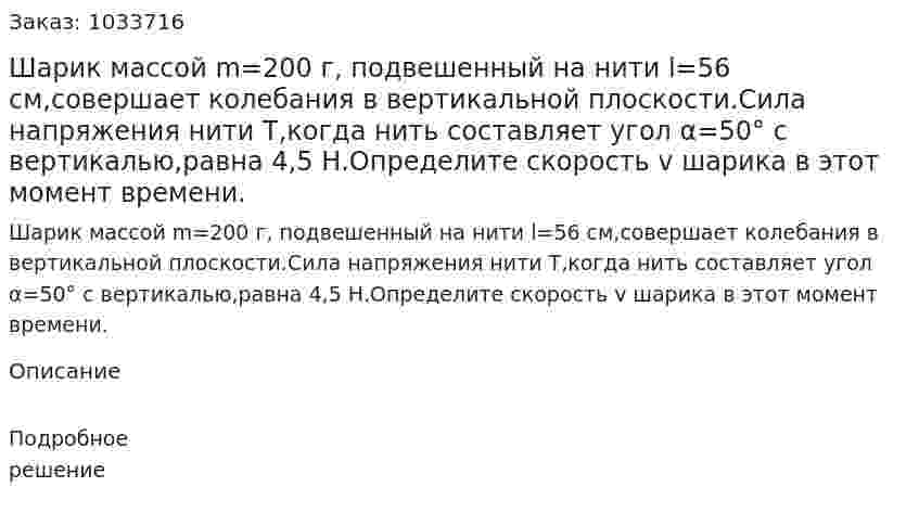 Шарик массой m=200 г, подвешенный на нити l=56 см,совершает колебания в вертикальной плоскости.Сила напряжения нити Т,когда нить составляет угол α=50° с вертикалью,равна 4,5 Н.Определите скорость v шарика в этот момент времени. 