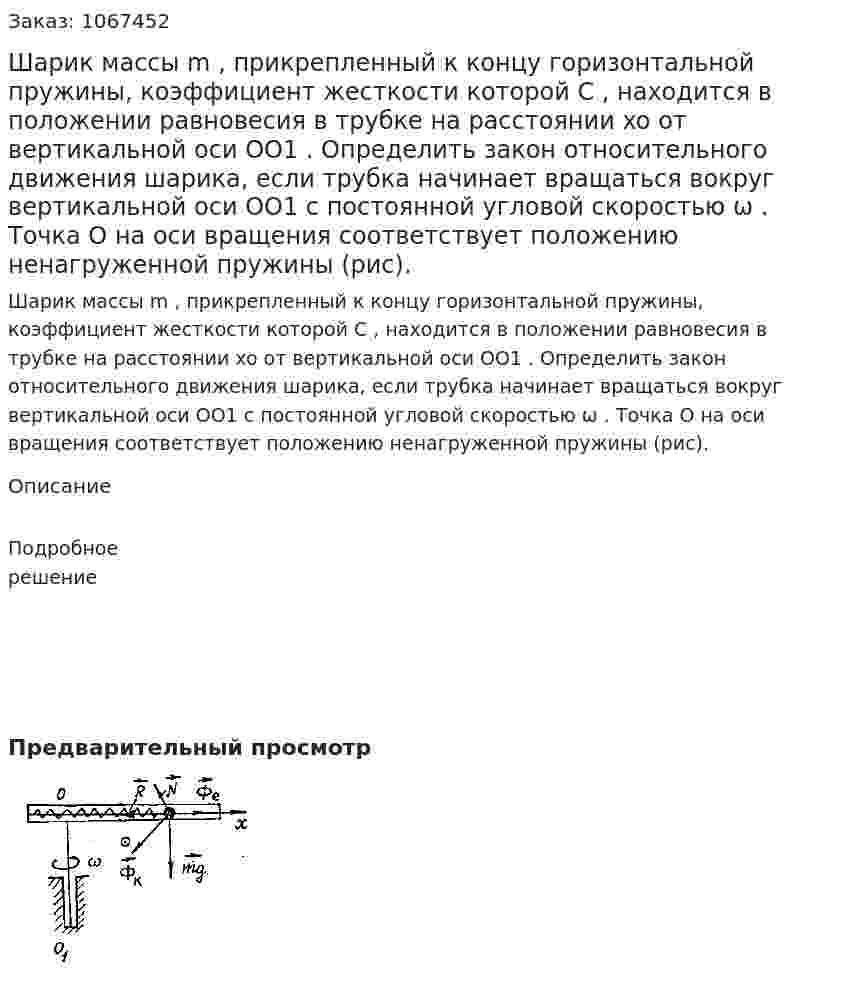 Шарик массы m , прикрепленный к концу горизонтальной пружины, коэффициент жесткости которой C , находится в положении равновесия в трубке на расстоянии  xo от вертикальной оси  OO1 . Определить закон относительного движения шарика, если трубка начинает вращаться вокруг вертикальной оси  OO1 с постоянной угловой скоростью ω . Точка O на оси вращения соответствует положению ненагруженной пружины (рис). 