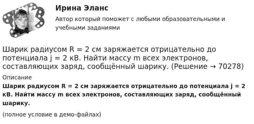     
            Описание
            Шарик радиусом R = 2 см заряжается отрицательно до потенциала j = 2 кВ. Найти массу m всех электронов, составляющих заряд, сообщённый шарику.(полное условие в демо-файлах)   
            
            
            Шарик, прикреплённый к невесомой нити длиной l1 = 50 см, вращается в горизонтальной плоскости вокруг вертикальной оси с числом оборотов n1 = 2 об/с. Чему будет равен момент импульса шарика, если при укорачивании нити на 10 см Шарик радиусом R = 2 см заряжается отрицательно до потенциала j = 2 кВ. Найти массу m всех электронов, составляющих заряд, сообщённый шарику.Шар и сплошной цилиндр, двигаясь с одинаковой линейной скоростью, вкатываются вверх по наклонной плоскости без скольжения. Какое из тел поднимется выше? Найти соотношение высот подъёма.Шар и сплошной цилиндр, изготовленные из одного и того же материала, одинаковой массы катятся без скольжения с одинаковой скоростью. Определить, во сколько раз кинетическая энергия шара меньше кинетической энергии сплошного цилиндра.Шар катится без скольжения по горизонтальной поверхности. Полная кинетическая энергия шара равна 14 Дж. Определите кинетическую энергию поступательного и вращательного движения шара.Шар катится без скольжения по горизонтальной поверхности. Полная энергия шара 14 Дж. Определить кинетическую энергию поступательного и вращательного движения шара.Шар катится по горизонтальной плоскости. Какую часть составляет энергия поступательного движения от общей кинетической энергии?Шарик массой m = 60 г, привязанный к концу нити длиной l1 = 1,2 м, вращается с частотой n1 = 2 с-1, опираясь на горизонтальную плоскость. Нить укорачивается, приближая шарик к оси вращения до расстояния l2 = 0,6 м.Шарик массой m = 60 г, привязанный к концу нити длиной l1 = 1,2 м, вращается с частотой n1 = 2 с-1, опираясь на горизонтальную плоскость. Нить укорачивается, приближая шарик к оси вращения до расстояния l2 = 0,6 м. Шарик массой m = 60 г, привязанный к концу нити длиной l1=1,2 м, вращается с частотой n1 = 2с-1 , опираясь на горизонтальную плоскость. Нить укорачивается, приближая шарик к оси до расстояния l2= 0,6 м. С какой частотой n2 будет Шарик массой m, движущийся со скоростью υ1, упруго ударяется о гладкую стенку под углом α к ней и отскакивает без потери скорости. Определить изменение импульса шарика. Чему равна средняя сила, действующая на шарик со стороны стенки, Шарик массой m и зарядом q перемещается из точки 1 с потенциалом φ1 в точку 2 с потенциалом φ2. Используя данные таблицы 2, определить:Шарик массой m и зарядом q перемещается из точки 1 с потенциалом φ1 в точку 2 с потенциалом φ2. Используя данные таблицы 2, определить:Шарик массой  m  подвешен на нерастяжимой нити. На какой минимальный угол  а  мин  надо  отклонить шарик, чтобы при дальнейшем движении нить оборвалась, если максимально  возможная сила натяжения нити  1,5 mg  ? 