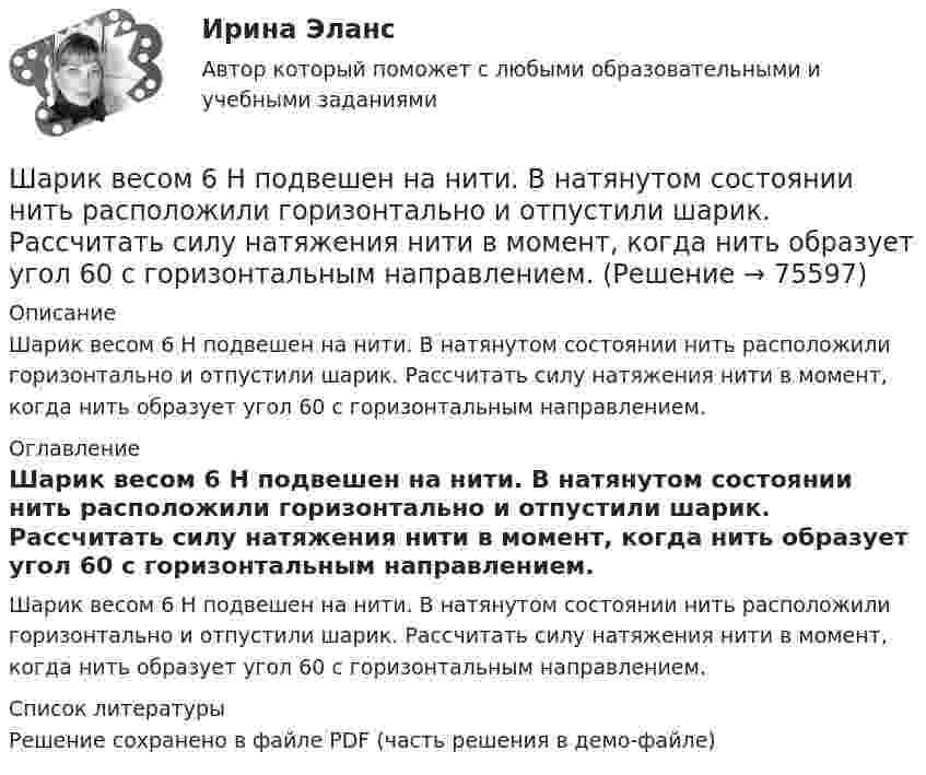     
            Описание
            Шарик весом 6 Н подвешен на нити. В натянутом состоянии нить расположили горизонтально и отпустили шарик. Рассчитать силу натяжения нити в момент, когда нить образует угол 60 с горизонтальным направлением. 
            Оглавление
            Шарик весом 6 Н подвешен на нити. В натянутом состоянии нить расположили горизонтально и отпустили шарик. Рассчитать силу натяжения нити в момент, когда нить образует угол 60 с горизонтальным направлением. 
            Список литературы
            Решение сохранено в файле PDF (часть решения в демо-файле) 
            
            
            Шарик без скольжения катится по столу и, будучи предоставленным самому себе, останавливается через t = 2 с, пройдя расстояние S = 70 см. Определите коэффициент сопротивления m, считая силу трения постоянной.Шарик весом 6 Н подвешен на нити. В натянутом состоянии нить расположили горизонтально и отпустили шарик. Рассчитать силу натяжения нити в момент, когда нить образует угол 60 с горизонтальным направлением.Шарик всплывает с постоянной скоростью u в жидкости, плотность r1 которой в n = 4 раза больше плотности r2 материала шарика. Во сколько раз сила сопротивления Fc, действующая на всплывающий шарик, больше силы тяжести mg, действующей на этот же шарик?Шарик всплывает с постоянной скоростью в жидкости, плотность которой в 4 раза больше плотности материала шарика. Во сколько раз сила трения, действующая на всплывающий шарик, больше силы тяжести, действующей на этот шарик?Шарик из некоторого материала, падая вертикально с высоты 0,9 м, несколько раз отскакивает от пола. Определите коэффициент восстановления материала шарика при ударе о пол, если с момента падения до второго удара прошло время t = 1 с.Шарики массой 1 г и 10 г заряжены. Заряд первого шарика – 3 10–14 Кл, а заряд второго надо определить. Известно, что сила их кулоновского отталкивания уравновешивается силой взаимного тяготения.Шарик, имеющий массу 0,4 г и заряд 4,9*10-7 Кл, подвешен на нити в однородном электрическом поле, силовые линии которого горизонтальны. На какой угол от вертикали отклонится при этом нить, если напряженность поля 8*103 В/м? Принять g = 9,8 м/с2Чувствительность — это:Шайба, пущенная по поверхности льда с начальной скоростью V0 = 20 м/с, остановилась через t = 40 с. Найти коэффициент трения f шайбы о лёд.Шайбу положили на наклонную плоскость и сообщили ей направленную вверх вдоль плоскости начальную скорость u0. Коэффициент трения между шайбой и плоскостью равен m. При каком значении угла наклона a шайба пройдёт вверхШар в одном случае соскальзывает без вращения, в другом – скатывается с наклонной плоскости с высоты 2 м. Определить значения скорости в конце спуска в двух случаях. Трением пренебречь.Шар, движущийся со скоростью V, ударяет неподвижный шар той же массы. Удар прямой центральный, абсолютно упругий. Каковы будут скорости шаров после удара?Шар диаметром 40 см и массой 2 кг равномерно вращается вокруг неподвижной оси, проходящей через центр масс шара. В результате непрерывного действия тормозящей силы 8 Н, касательной к поверхности шара, он остановился через 6 с.Шар диаметром 6 см и массой 0,25 кг катится по горизонтальной плоскости с частотой вращения 4 об/с. Найти кинетическую энергию шара.
