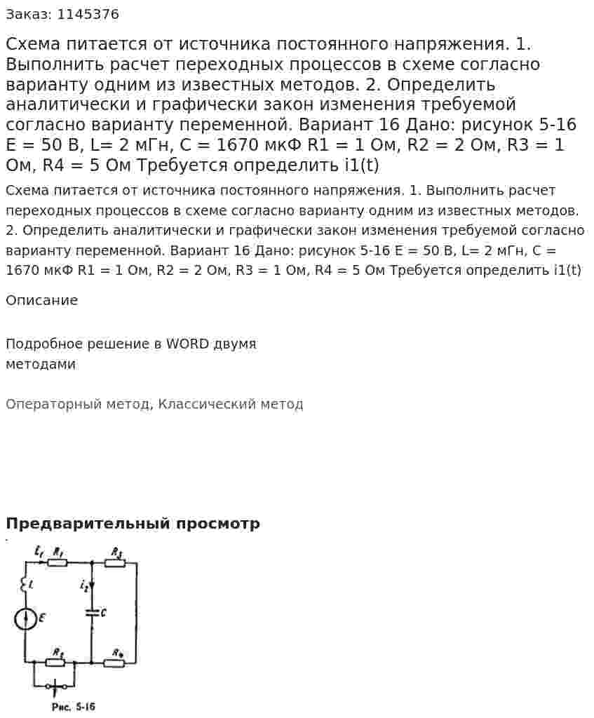 Схема питается от источника постоянного напряжения. 1. Выполнить расчет переходных процессов в схеме согласно варианту одним из известных методов. 2. Определить аналитически и графически закон изменения требуемой согласно варианту переменной. Вариант 16 Дано: рисунок 5-16 Е = 50 В, L= 2 мГн, C = 1670 мкФ R1 = 1 Ом, R2 = 2 Ом, R3 = 1 Ом, R4 = 5 Ом Требуется определить i1(t)  