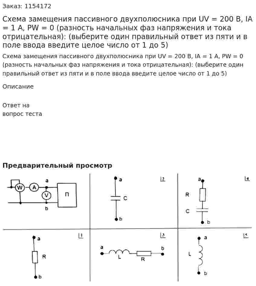 Схема замещения пассивного двухполюсника при UV = 200 В, IА = 1 А, РW = 0 (разность начальных фаз напряжения и тока отрицательная): (выберите один правильный ответ из пяти и в поле ввода введите целое число от 1 до 5) 
