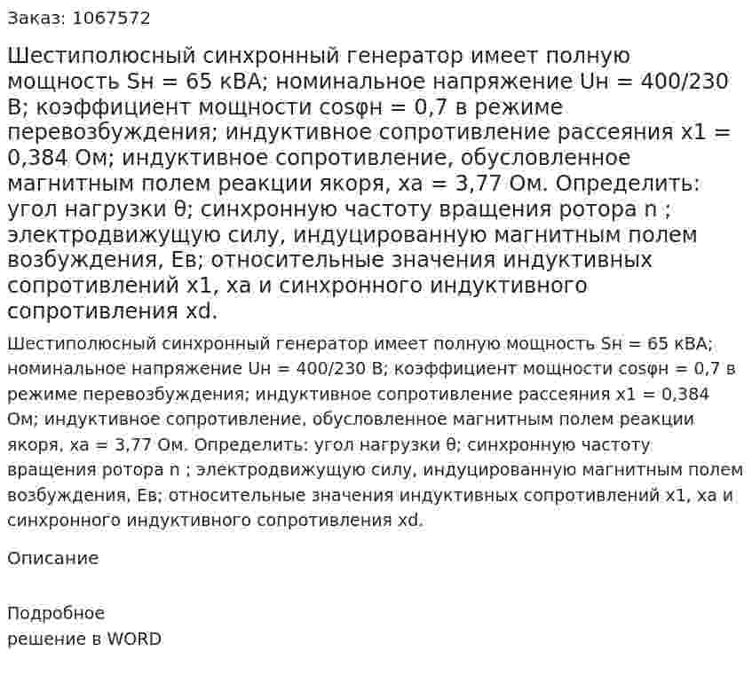 Шестиполюсный синхронный генератор имеет полную мощность Sн = 65 кВА; номинальное напряжение Uн = 400/230 В; коэффициент мощности cosφн = 0,7  в режиме перевозбуждения; индуктивное сопротивление рассеяния х1 = 0,384  Ом; индуктивное сопротивление, обусловленное магнитным полем реакции якоря,  ха = 3,77 Ом. Определить: угол нагрузки  θ; синхронную частоту вращения ротора n ; электродвижущую силу, индуцированную магнитным полем возбуждения, Ев; относительные значения индуктивных сопротивлений х1, ха и синхронного индуктивного сопротивления хd. 