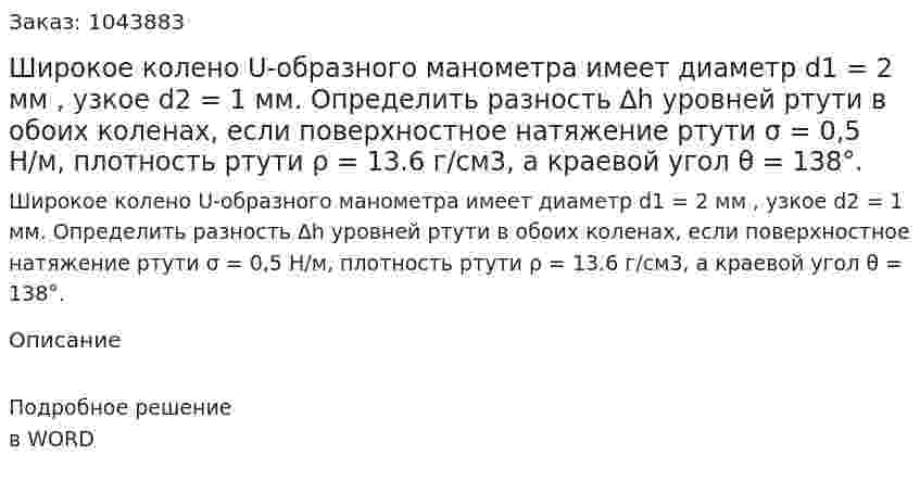 Широкое колено U-образного манометра имеет диаметр  d1 = 2 мм , узкое d2 = 1 мм. Определить разность ∆h уровней ртути в обоих коленах, если поверхностное натяжение ртути σ = 0,5 Н/м, плотность ртути ρ = 13.6 г/см3, а краевой угол θ = 138°. 