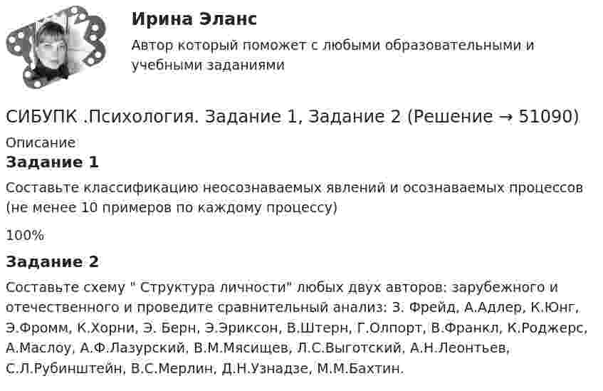      
            Описание
            Задание 1Составьте классификацию неосознаваемых явлений и осознаваемых процессов (не менее 10 примеров по каждому процессу)100%Задание 2Составьте схему  Структура личности любых двух авторов: зарубежного и отечественного и проведите сравнительный анализ: З. Фрейд, А.Адлер, К.Юнг, Э.Фромм, К.Хорни, Э. Берн, Э.Эриксон, В.Штерн, Г.Олпорт, В.Франкл, К.Роджерс, А.Маслоу, А.Ф.Лазурский, В.М.Мясищев, Л.С.Выготский, А.Н.Леонтьев, С.Л.Рубинштейн, В.С.Мерлин, Д.Н.Узнадзе, М.М.Бахтин.  
            
            
            Сибупк  Прикладная эконометрика СИБУПК .Психология. Задание 1, Задание 2Сибупк  Психология заданияСибупк  Римское право все заданияСибупк/Рынок ценных бумаг Итоговый тест Сибупк  Современные технологии и инструменты банковского кредитованияСибупк  Социология все задания (Сибупк) Особенности социализации поколения родителей и поколения современной молодежи (задание ТК-9)Сибупк/Оценка стоимости бизнеса  Итоговый тест Сибупк  Планирование на предприятии Итоговый тест Сибупк Поведение потребителей гостиничных услуг Задание Сибупк  Правоведение задание  3 Сибупк  Правоведение  заданияСибупк  Право задание 