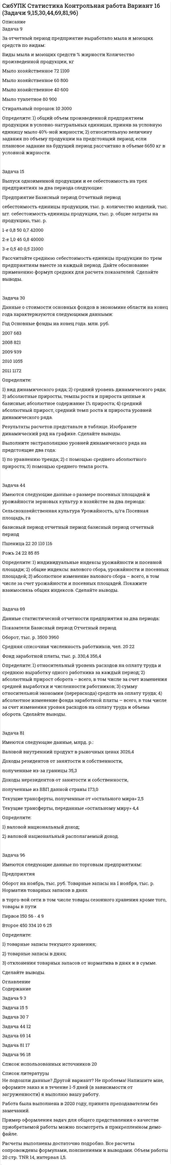 




Описание


Задача № 1.1
Условие. Стоимость имущества универмага потребительской кооперации составляет 65 млн. д.е., страховая сумма – 50 млн. д.е.
Ущерб при наступлении страхового случая составил 45 млн. д.е.
? ? ? Исчислить страховое возмещение по системе первого риска и по системе пропорциональной ответственности.
Задача № 2.1
Условие. Подсобное хозяйство предприятия райпо имеет 20 свиноматок, которые застрахованы на сумму в 5000 д.е. за каждую.
Договор заключен на полную стоимость животных, страховой тариф – 4,5% от страховой суммы, платежи внесены в срок, но не в полном объеме, а в размере 50% исчисленной страховой премии.
В результате инфекционной болезни погибло 4 свиноматки.
? ? ? Определить ущерб страхователя и величину страхового возмещения.
Задача № 3.1
Условие. Мясокомбинат потребительской кооперации застраховал свое имущество на 1 год на сумму 3 млн. д.е.
Фактическая стоимость имущества – 3,5 млн. д.е.
Ставка страхового тарифа – 3,2%.
Безусловная франшиза – 10 тыс. д.е.
Фактический ущерб при наступлении страхового случая составил 1000 тыс. д.е. ? ? ? Рассчитать:
а) размер страхового платежа;
б) страховое возмещение по системе пропорциональной ответственности и по системе первого риска.
Задача № 4.1
Условие. Известны следующие данные:
Мужчина в возрасте 40 лет страхуется сроком на 2 года на сумму 100 тыс. д.е.,
доход от инвестирования составляет 10%.
? ? ? Рассчитать единовременную нетто-ставку по страхованию на случай смерти. Оценку вероятности страхового случая определить, используя данные таблицы смертности.
Задача № 5.1
Условие. Известны следующие данные:
Мужчина в возрасте 47 лет,
застрахован по смешанному страхованию жизни сроком на три года.
Норма доходности – 8%.
Страховая сумма – 30 тыс. д.е.
Доля нагрузки в брутто-ставке – 10%.
? ? ? Рассчитать единовременную брутто-премию для страхователя в этом случае.
Задача № 6.1
Условие. Исходные данные по страхованию урожайности сельскохозяйственной культуры приведены в таблице:
 
Показатели
Годы
1
2
3
4
5
Убыточность страховой суммы, %
3
4
6
5
6
 
? ? ? Рассчитать:
а) среднюю убыточность за тарифный период;
б) рисковую надбавку с вероятностью 0,997;
в) нетто-ставку;
г) брутто-ставку при условии, что нагрузка в ней составляет 22%.
 
Задача № 7.1
Условие. Известны данные:
– вероятность наступления страхового случая – 2%;
– средняя страховая сумма – 250 тыс. д.е.;
– среднее страховое возмещение при наступлении страхового события – 50 тыс. д.е.;
– ожидаемое количество договоров – 4000 ед.;
– среднеквадратическое отклонение среднего возмещения – 9 тыс. д.е.,
– расходы на ведение дела – 20%;
– уровень прибыли в составе брутто-ставки, планируемый страховой компанией, – 7%;
– требуемая гарантия достаточности собираемых страховых взносов – 90%.
? ? ? Рассчитать брутто-ставку для страхования жилых домов.
Задача № 8.1
Условие. В договоре страхования профессиональной ответственности нотариуса предусмотрена страховая сумма 150 тыс. д.е. и условная франшиза – 5 тыс. д.е.
В результате допущения нотариусом некоторых упущений при исполнении им служебных обязанностей клиенту нанесен ущерб в размере в размере 85 тыс. д.е. Расходы, произведенные предъявителем претензии, составили 2 тыс. д.е., расходы, произведенные нотариусом без согласия страховщика, – 0,5 тыс. д.е.
? ? ? Определить страховое возмещение, выплаченное страховщиком пострадавшему третьему лицу.
Задача № 9.1
Условие. Известно, что отчисления в резерв предупредительных мероприятий и комиссионные вознаграждения по данным договорам не производилось.
Данные для расчета взять из таблицы.
? ? ? Рассчитать резерв незаработанной премии на 1 января 2009 г. по трём договорам страхования.
Задача № 10.1
Условие. Известно, что отчисления в фонд предупредительных мероприятий составляют 12% от суммы страхового взноса;



            
            
            Задача 9. Банковская система предполагает использование денежно-кредитных инструментов регулирования функционирования финансовой системы в стране. В связи с этим в схеме эмиссионный банк – КБ – кредитор рассчитайте величину налогаЗадача 9 За отчетный период предприятие выработало мыла и моющих средств по видам: Виды мыла и моющих средств % жирности Количество произведенной продукции, кг Мыло хозяйственное 72 1100Задача 9 Кривошип ОА, вращающийся вокруг неподвижной оси О, приводит в движение через посредство шатуна АВ ползун В, перемещаюшийся по прямолинейным направляющим. В каких положениях механизма угловая скорость шатуна равна нулю? Задача 9 Моменты каких из сил F, P или G отличны от нуля относительно оси Oy?  Выберите один или несколько ответов:  a. 2) P  b. 3) G  c. 1) FЗадача 9 Одна из сторон треугольника равна 15 см, длина второй равна 80% первой, а длина третей – 150% второй. Чему равен периметр этого треугольникаЗадача 9 По данным выборочного наблюдения распределение автомобилей по величине суточного пробега характеризуется следующими данными: Суточный пробег, км Число автомобилейЗадача 9 Убедитесь в том, что плоская конструкция АВС является статически неопределимой. Какую связь нужно поставить в точке С вместо цилиндрического шарнира для того, чтобы конструкция осталась геометрически неизменяемой, превратившись в Задача 8б. На диоде Д209А при изменении прямого напряжения от 0,2 до 0,4 ВЗадача 8. В 2,48 г оксида одновалентного металла содержится 1,84 г металла. Вычислите молярную массу эквивалента металла и его оксида. Чему равна молярная и относительная атомная масса этого металла?ЗАДАЧА 8 Имеются следующие данные об уровне качества однотипных измери-тельных приборов по двум предприятиям: Таблица 1 Данные по показателям качества Показатель качества Предприятие 1 Предприятие 2 Срок службы, ч 150 160 Содержание полезного веще-ства, %Задача 8. Какой величины достигнет долг, равный 100 тыс. руб., через 5 лет по сложной ставке 15,5% годовых? Р = 100000 тыс.руб. n = 5 лет i = 15,5% Найти: S Решение:Задача 8 Периметр прямоугольника равен 80 см. 60% этого периметра – сумма длин прямоугольника. Чему равна ширина прямоугольникаЗадача 8. Рсчет на прочность и жесткость при изгибеЗадача 8 Убедитесь в том, что плоская конструкция АВС является статически неопределимой. Какую связь нужно поставить в точке С вместо заделки для того, чтобы конструкция осталась геометрически неизменяемой, превратившись в статически определимую? 