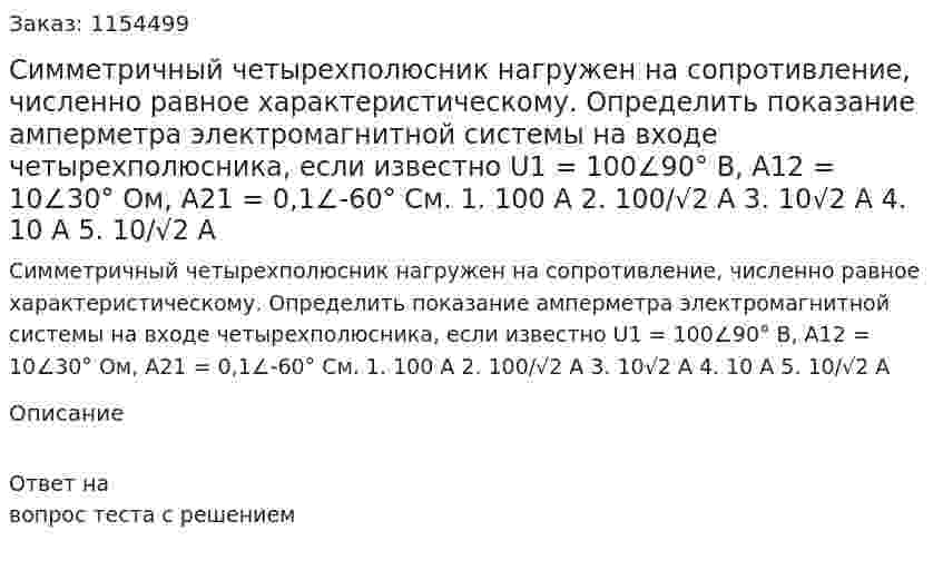 Симметричный четырехполюсник нагружен на сопротивление, численно равное характеристическому. Определить показание амперметра электромагнитной системы на входе четырехполюсника, если известно U1 = 100∠90° В, А12 = 10∠30° Ом, А21 = 0,1∠-60° См. 1. 100 А 2. 100/√2 А 3. 10√2 А 4. 10 А 5. 10/√2 А 